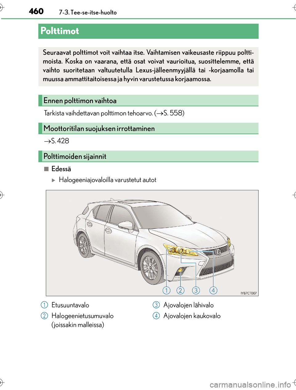Lexus CT200h 2016 Omistajan käsikirja (in Finnish) 4607-3. Tee-se-itse-huolto
OM76198FI
Polttimot
Tarkista vaihdettavan polttimon tehoarvo. ( S. 558)
S. 428
nEdessä
Halogeeniajovaloilla varustetut autot
Seuraavat polttimot voit vaihtaa itse Lexus CT200h 2016 Omistajan käsikirja (in Finnish) 4607-3. Tee-se-itse-huolto
OM76198FI
Polttimot
Tarkista vaihdettavan polttimon tehoarvo. ( S. 558)
S. 428
nEdessä
Halogeeniajovaloilla varustetut autot
Seuraavat polttimot voit vaihtaa itse