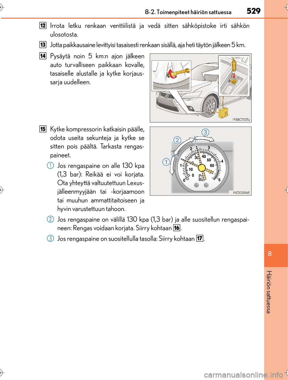 Lexus CT200h 2016 Omistajan käsikirja (in Finnish) 5298-2. Toimenpiteet häiriön sattuessa
OM76198FI
8
Häiriön sattuessa
Irrota letku renkaan venttiilistä ja vedä sitten sähköpistoke irti sähkön
ulosotosta.
Jotta paikkausaine levittyisi tasa Lexus CT200h 2016 Omistajan käsikirja (in Finnish) 5298-2. Toimenpiteet häiriön sattuessa
OM76198FI
8
Häiriön sattuessa
Irrota letku renkaan venttiilistä ja vedä sitten sähköpistoke irti sähkön
ulosotosta.
Jotta paikkausaine levittyisi tasa