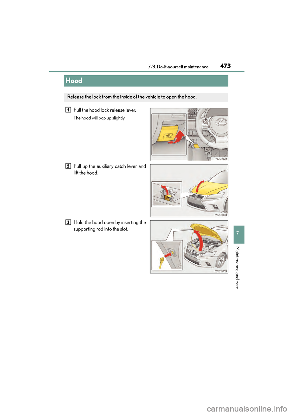 Lexus CT200h 2015  Owners Manual (in English) 473
CT200h_OM_OM76174U_(U)7-3. Do-it-yourself maintenance
7
Maintenance and care
Hood
Pull the hood lock release lever.
The hood will pop up slightly.
Pull up the auxiliary catch lever and
lift the ho