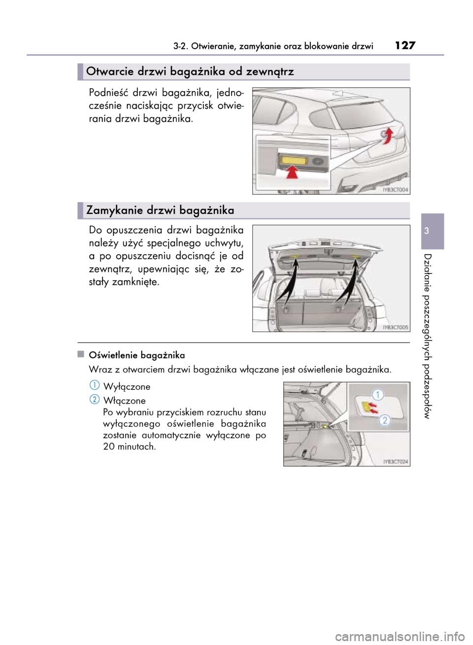 Lexus CT200h 2015  Instrukcja Obsługi (in Polish) PodnieÊç  drzwi  baga˝nika,  jedno-
czeÊnie  naciskajàc  przycisk  otwie-
rania drzwi baga˝nika.
Do  opuszczenia  drzwi  baga˝nika
nale˝y  u˝yç  specjalnego  uchwytu,
a po  opuszczeniu  doci