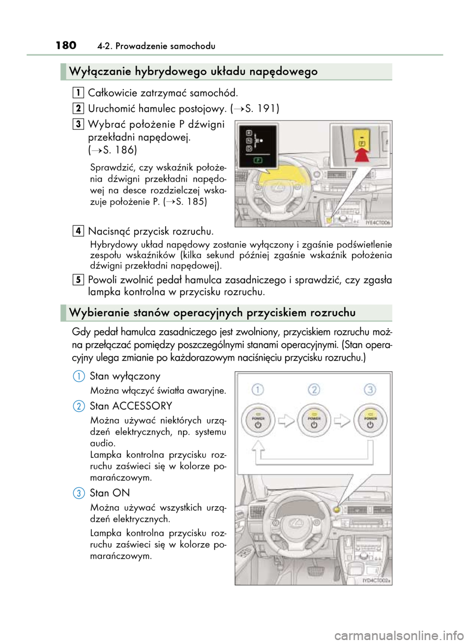 Lexus CT200h 2015  Instrukcja Obsługi (in Polish) Ca∏kowicie zatrzymaç samochód.
Uruchomiç hamulec postojowy. (
S. 191)
Wybraç po∏o˝enie P dêwigni
przek∏adni nap´dowej.
(
S. 186)
Sprawdziç,  czy  wskaênik  po∏o˝e-
nia  dêwigni  p