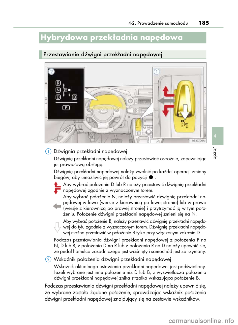 Lexus CT200h 2015  Instrukcja Obsługi (in Polish) Dêwignia przek∏adni nap´dowej
Dêwigni´ przek∏adni nap´dowej nale˝y przestawiaç ostro˝nie, zapewniajàc
jej prawid∏owà obs∏ug´.
Dêwigni´ przek∏adni nap´dowej nale˝y zwolniç po 