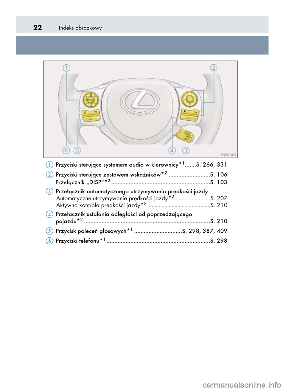 Lexus CT200h 2015 Instrukcja Obsługi (in Polish) Indeks obrazkowy22
Przyciski sterujàce systemem audio w kierownicy*1.......S. 266, 331
Przyciski sterujàce zestawem wskaêników*
2..........................S. 106
Prze∏àcznik „DISP”*2....... Lexus CT200h 2015 Instrukcja Obsługi (in Polish) Indeks obrazkowy22
Przyciski sterujàce systemem audio w kierownicy*1.......S. 266, 331
Przyciski sterujàce zestawem wskaêników*
2..........................S. 106
Prze∏àcznik „DISP”*2.......