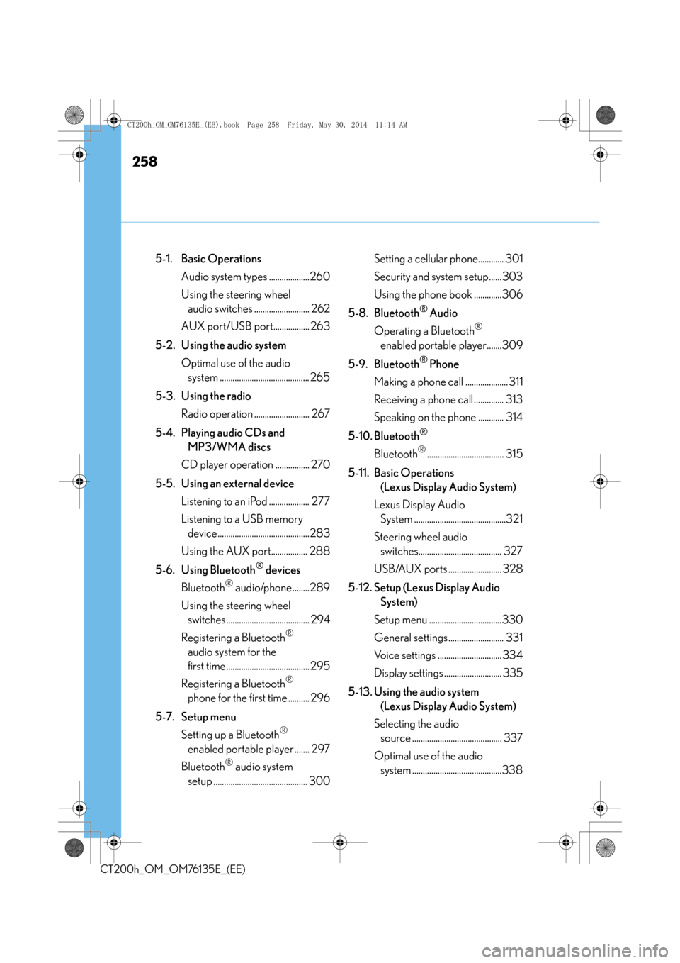 Lexus CT200h 2014  Owners Manual (in English) 258
CT200h_OM_OM76135E_(EE)
5-1. Basic OperationsAudio system types ...................260
Using the steering wheel audio switches .......................... 262
AUX port/USB port................. 263