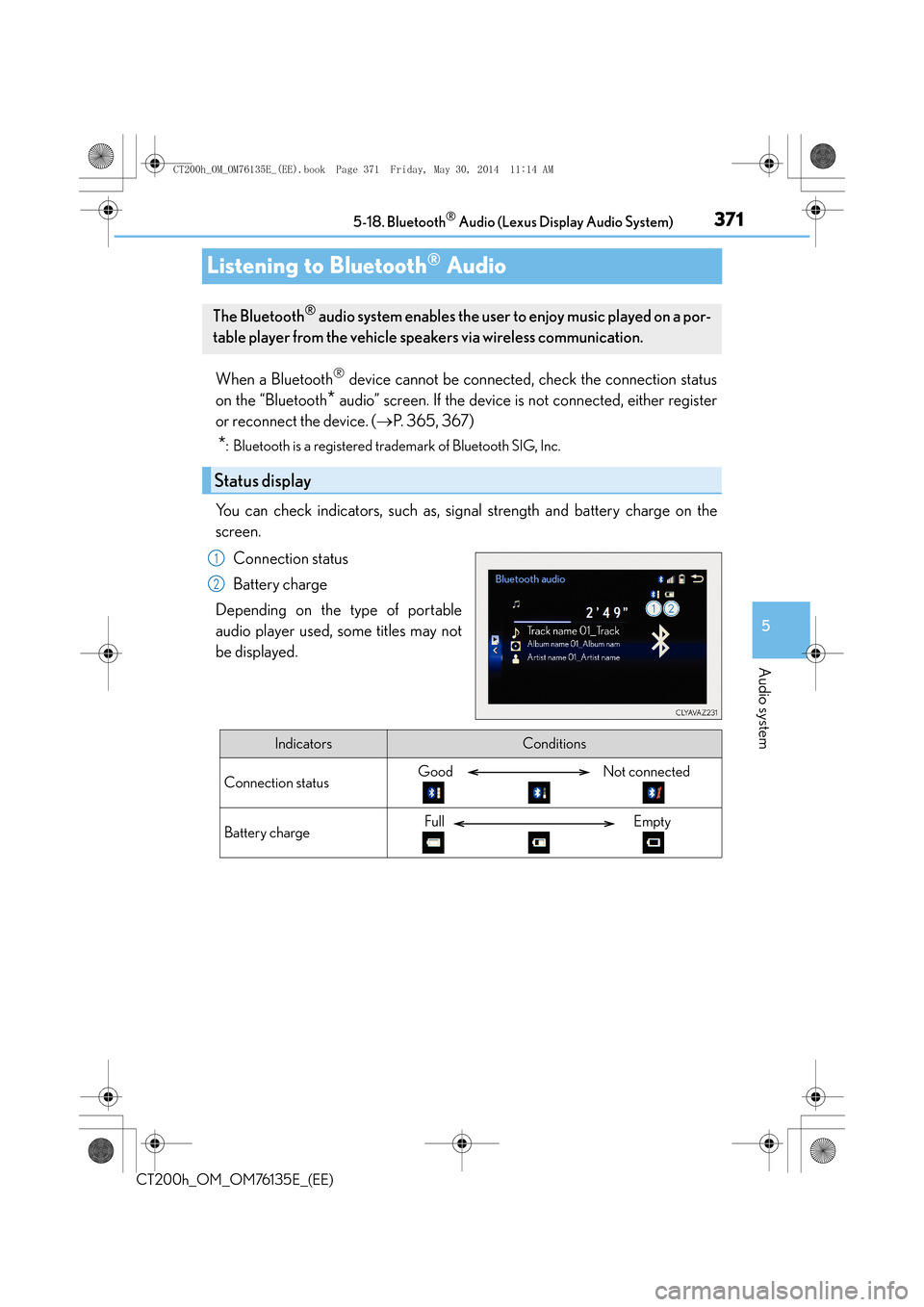 Lexus CT200h 2014 Owners Manual (in English) 371
5
5-18. Bluetooth
® Audio (Lexus Display Audio System)
Audio system
CT200h_OM_OM76135E_(EE)
Listening to Bluetooth® Audio
When a Bluetooth® device cannot be connected, check the connection stat Lexus CT200h 2014 Owners Manual (in English) 371
5
5-18. Bluetooth
® Audio (Lexus Display Audio System)
Audio system
CT200h_OM_OM76135E_(EE)
Listening to Bluetooth® Audio
When a Bluetooth® device cannot be connected, check the connection stat