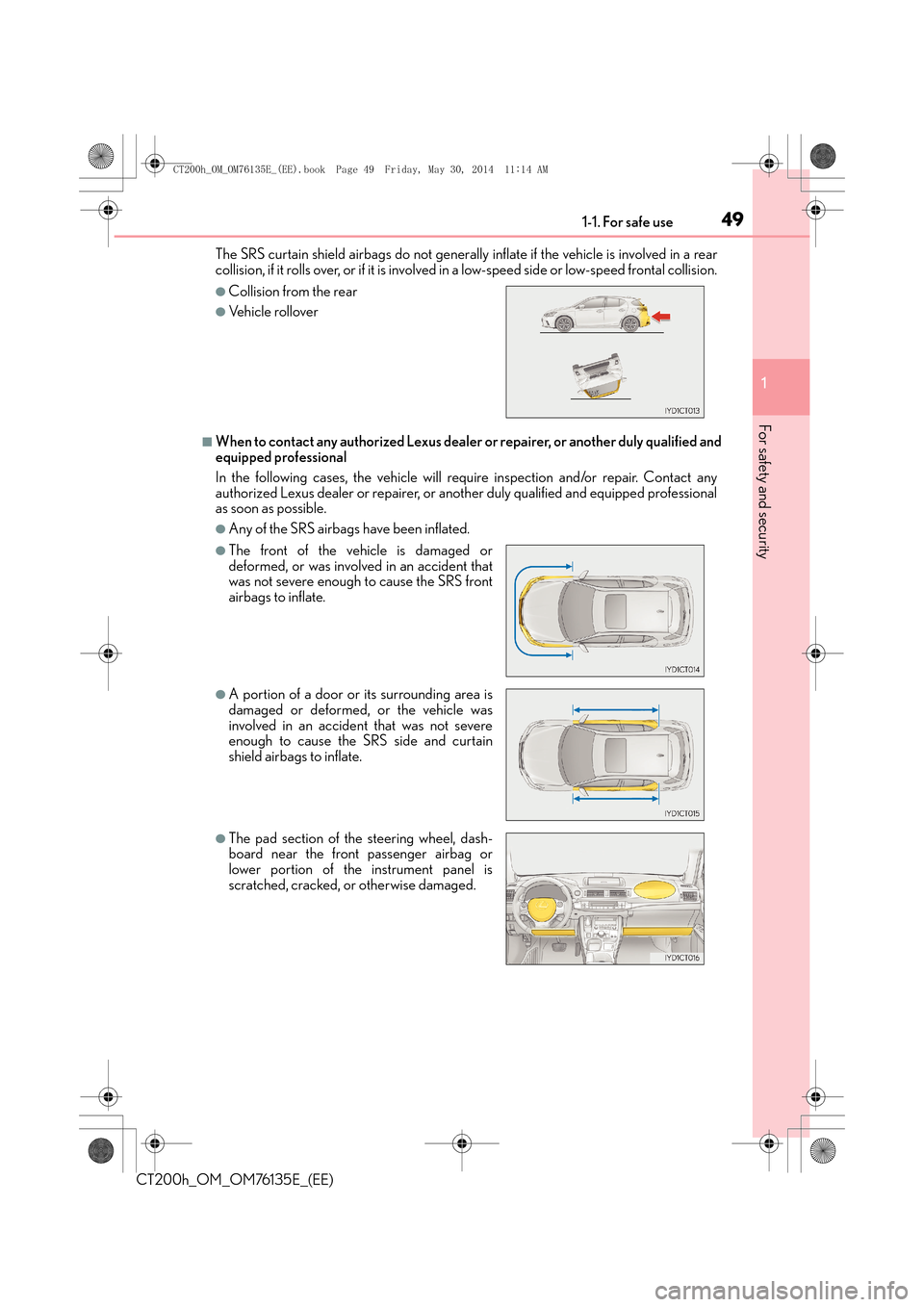 Lexus CT200h 2014   (in English) Service Manual 491-1. For safe use
1
CT200h_OM_OM76135E_(EE)
For safety and security
The SRS curtain shield airbags do not generally  inflate if the vehicle is involved in a rear
collision, if it rolls over, or if i