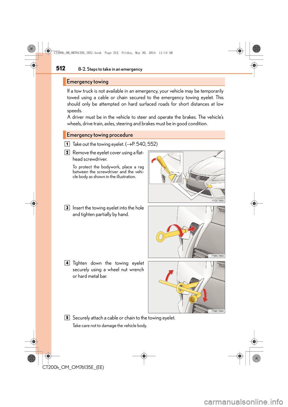 Lexus CT200h 2014 Owners Manual (in English) 5128-2. Steps to take in an emergency
CT200h_OM_OM76135E_(EE)
If a tow truck is not available in an emergency, your vehicle may be temporarily
towed using a cable or chain secured to the emergency tow Lexus CT200h 2014 Owners Manual (in English) 5128-2. Steps to take in an emergency
CT200h_OM_OM76135E_(EE)
If a tow truck is not available in an emergency, your vehicle may be temporarily
towed using a cable or chain secured to the emergency tow