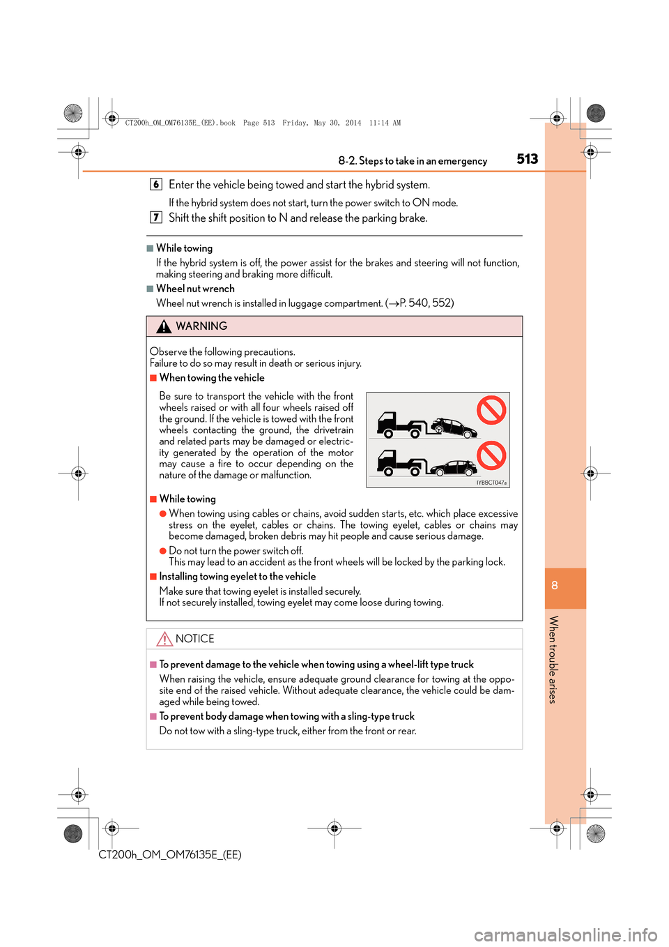 Lexus CT200h 2014   (in English) Owners Guide 5138-2. Steps to take in an emergency
CT200h_OM_OM76135E_(EE)
8
When trouble arises
Enter the vehicle being towed and start the hybrid system.
If the hybrid system does not start, turn the power switc