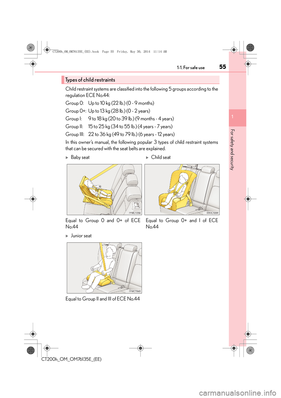 Lexus CT200h 2014 (in English) Workshop Manual 551-1. For safe use
1
CT200h_OM_OM76135E_(EE)
For safety and security
Child restraint systems are classified into the following 5 groups according to the
regulation ECE No.44:
Group 0: Up to 10 kg (22 Lexus CT200h 2014 (in English) Workshop Manual 551-1. For safe use
1
CT200h_OM_OM76135E_(EE)
For safety and security
Child restraint systems are classified into the following 5 groups according to the
regulation ECE No.44:
Group 0: Up to 10 kg (22