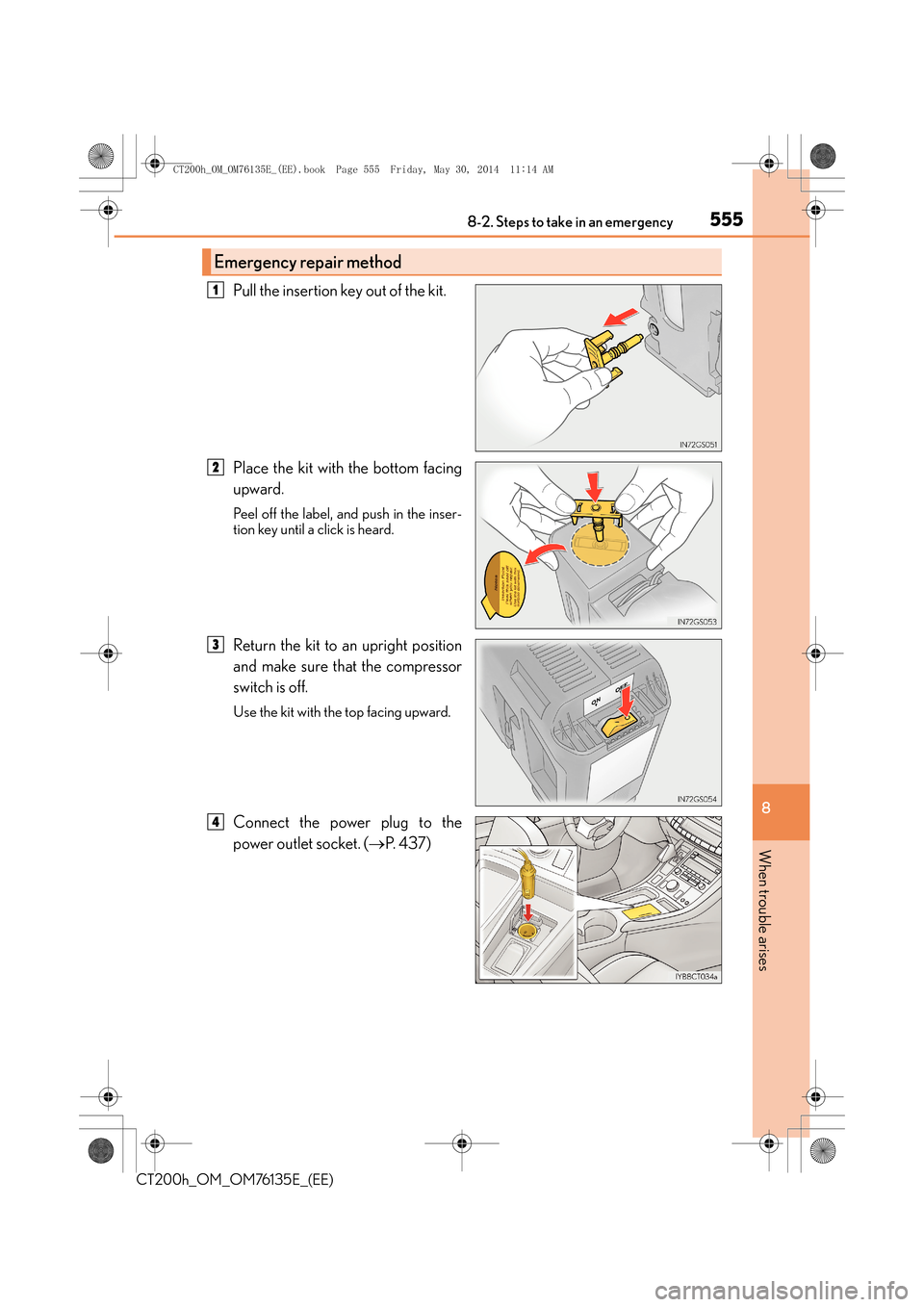 Lexus CT200h 2014  Owners Manual (in English) 5558-2. Steps to take in an emergency
CT200h_OM_OM76135E_(EE)
8
When trouble arises
Pull the insertion key out of the kit.
Place the kit with the bottom facing
upward.
Peel off the label, and push in 