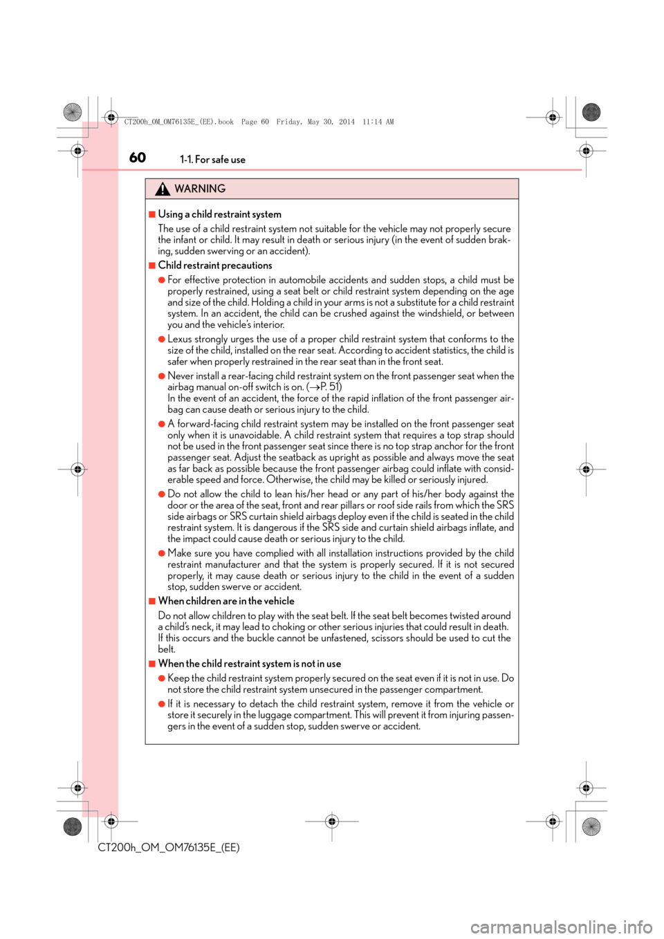 Lexus CT200h 2014  Owners Manual (in English) 601-1. For safe use
CT200h_OM_OM76135E_(EE)
WA R N I N G
■Using a child restraint system
The use of a child restraint system not suitable for the vehicle may not properly secure
the infant or child.