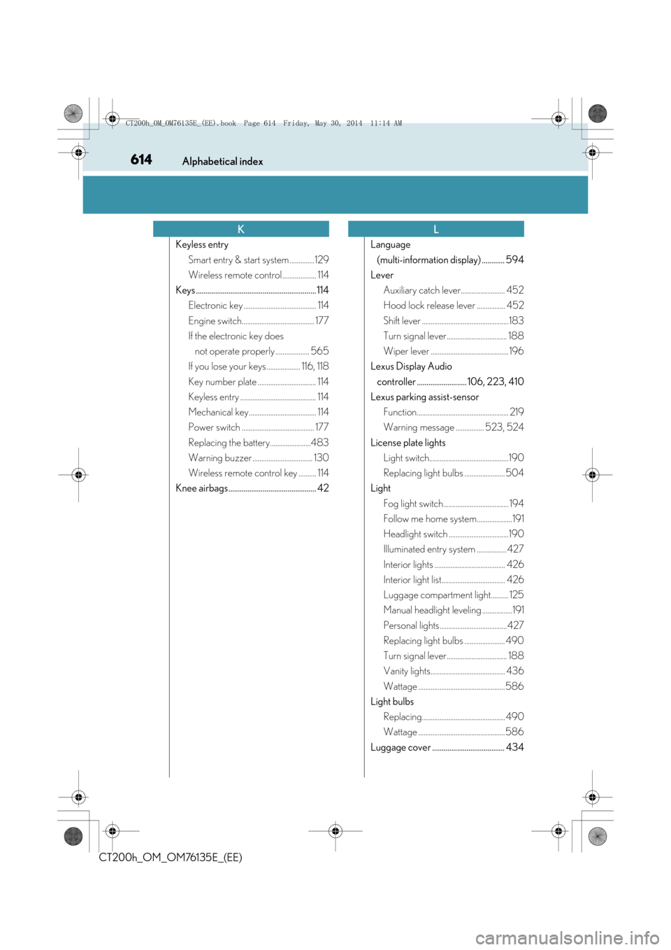 Lexus CT200h 2014  Owners Manual (in English) 614Alphabetical index
CT200h_OM_OM76135E_(EE)
Keyless entrySmart entry & start system ..............129
Wireless remote control ................... 114
Keys ...........................................