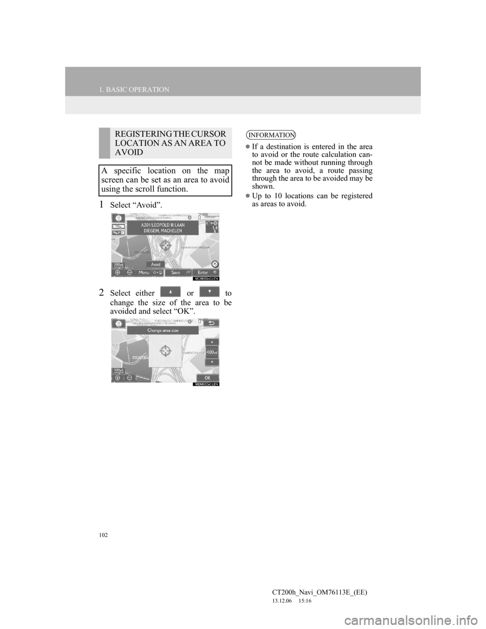 Lexus CT200h 2014 Navigation manual (in English) 102
1. BASIC OPERATION
CT200h_Navi_OM76113E_(EE)
13.12.06 15:16
1Select “Avoid”.
2Select either or to
change the size of the area to be
avoided and select “OK”.
REGISTERING THE CURSOR Lexus CT200h 2014 Navigation manual (in English) 102
1. BASIC OPERATION
CT200h_Navi_OM76113E_(EE)
13.12.06 15:16
1Select “Avoid”.
2Select either or to
change the size of the area to be
avoided and select “OK”.
REGISTERING THE CURSOR