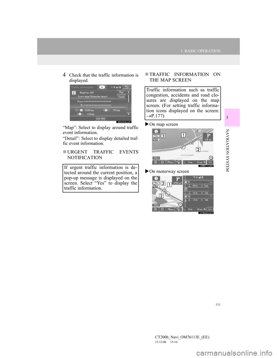 Lexus CT200h 2014 Navigation manual (in English) 111
1. BASIC OPERATION
3
NAVIGATION SYSTEM
CT200h_Navi_OM76113E_(EE)
13.12.06 15:16
4Check that the traffic information is
displayed.
“Map”: Select to display around traffic
event information. Lexus CT200h 2014 Navigation manual (in English) 111
1. BASIC OPERATION
3
NAVIGATION SYSTEM
CT200h_Navi_OM76113E_(EE)
13.12.06 15:16
4Check that the traffic information is
displayed.
“Map”: Select to display around traffic
event information.