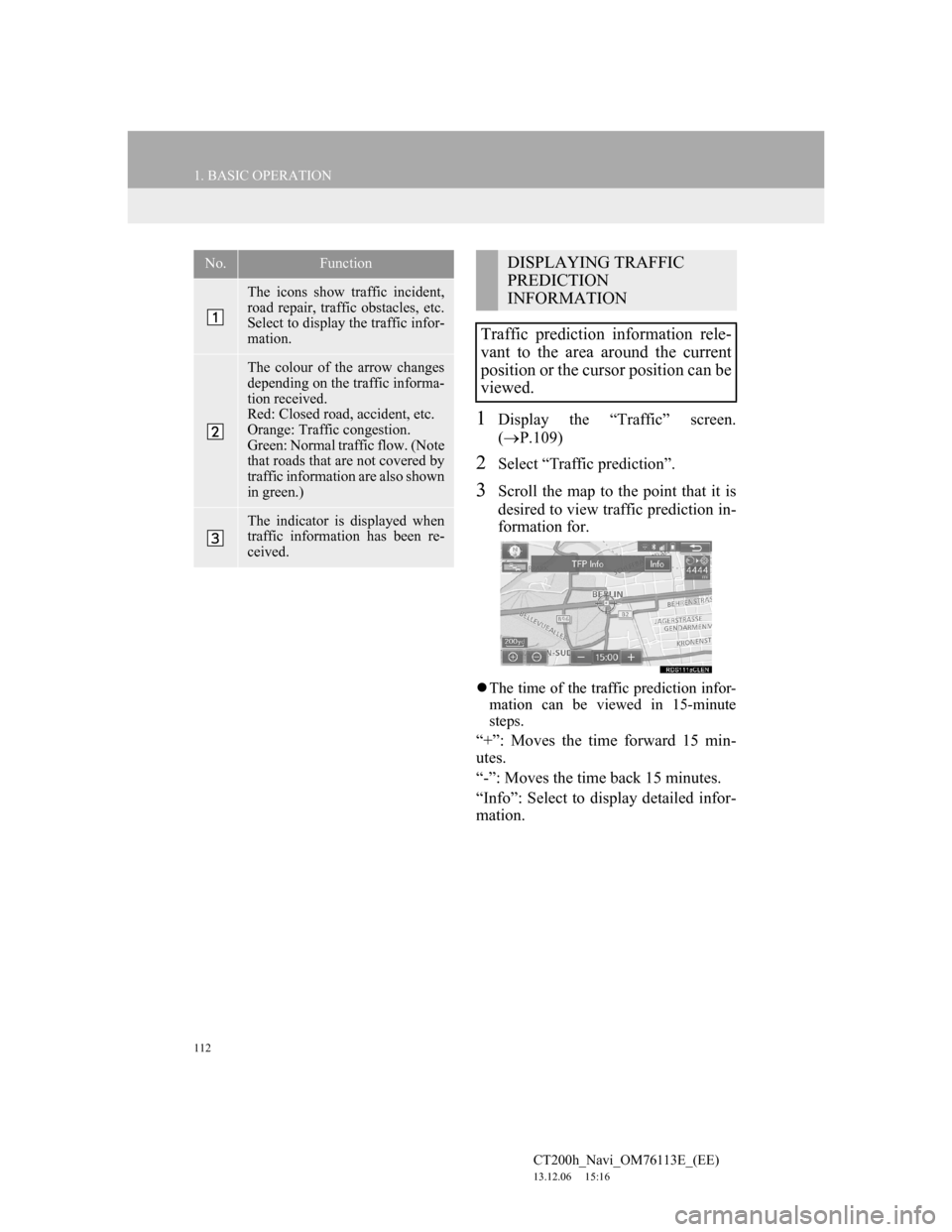 Lexus CT200h 2014 Navigation manual (in English) 112
1. BASIC OPERATION
CT200h_Navi_OM76113E_(EE)
13.12.06 15:16
1Display the “Traffic” screen.
(P.109)
2Select “Traffic prediction”.
3Scroll the map to the point that it is
desired to v Lexus CT200h 2014 Navigation manual (in English) 112
1. BASIC OPERATION
CT200h_Navi_OM76113E_(EE)
13.12.06 15:16
1Display the “Traffic” screen.
(P.109)
2Select “Traffic prediction”.
3Scroll the map to the point that it is
desired to v