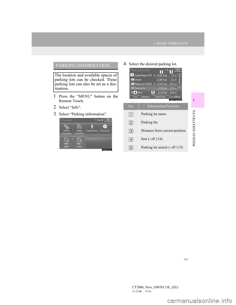 Lexus CT200h 2014  Navigation manual (in English) 113
1. BASIC OPERATION
3
NAVIGATION SYSTEM
CT200h_Navi_OM76113E_(EE)
13.12.06     15:16
1Press the “MENU” button on the
Remote Touch.
2Select “Info”.
3Select “Parking information”.
4Select