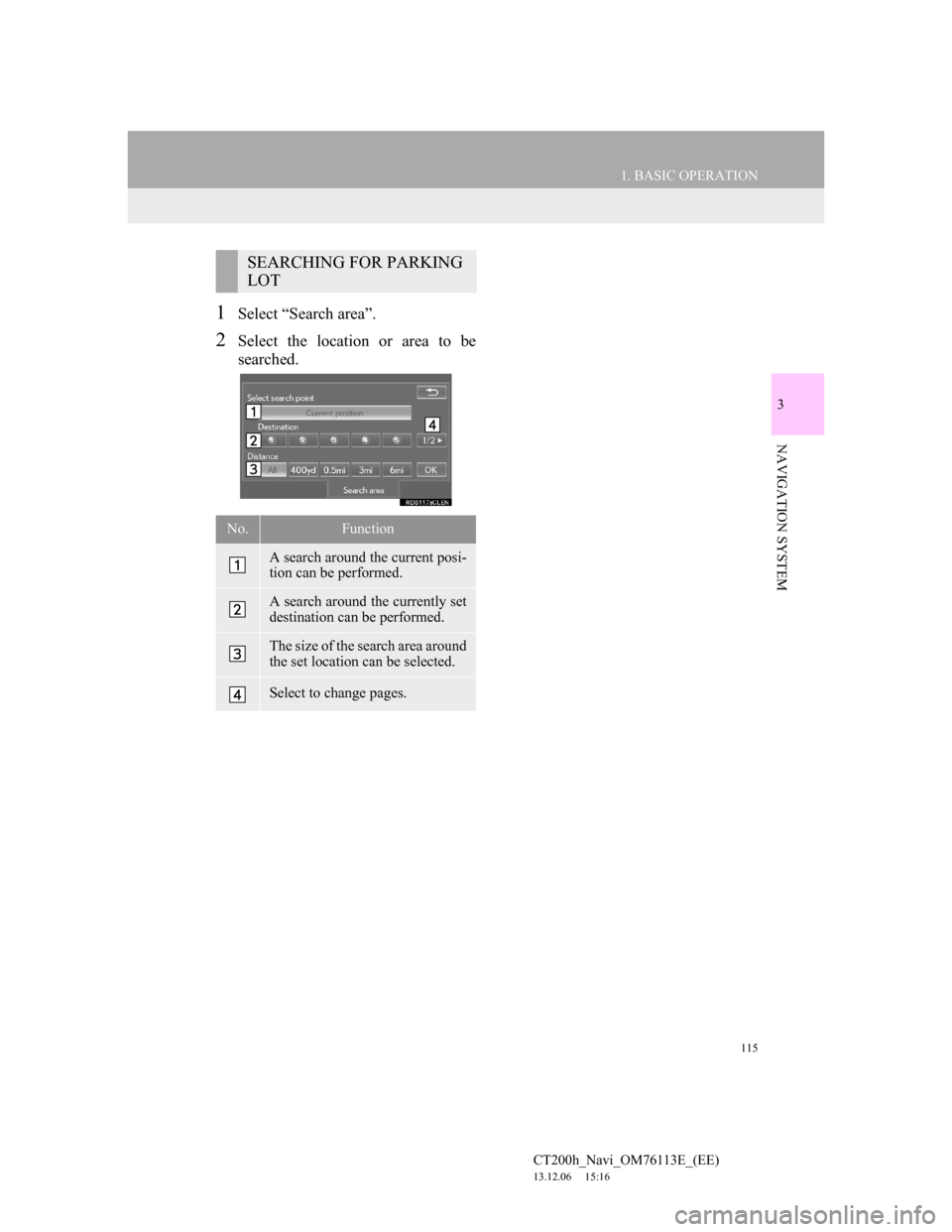 Lexus CT200h 2014  Navigation manual (in English) 115
1. BASIC OPERATION
3
NAVIGATION SYSTEM
CT200h_Navi_OM76113E_(EE)
13.12.06     15:16
1Select “Search area”.
2Select the location or area to be
searched.
SEARCHING FOR PARKING 
LOT
No.Function
A