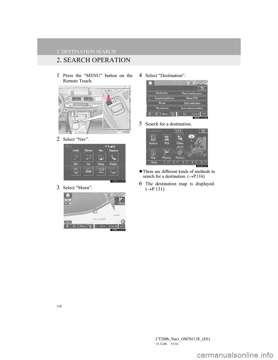 Lexus CT200h 2014 Navigation manual (in English) 118
2. DESTINATION SEARCH
CT200h_Navi_OM76113E_(EE)
13.12.06 15:16
2. SEARCH OPERATION
1Press the “MENU” button on the
Remote Touch.
2Select “Nav”.
3Select “Menu”.
4Select “Destinati Lexus CT200h 2014 Navigation manual (in English) 118
2. DESTINATION SEARCH
CT200h_Navi_OM76113E_(EE)
13.12.06 15:16
2. SEARCH OPERATION
1Press the “MENU” button on the
Remote Touch.
2Select “Nav”.
3Select “Menu”.
4Select “Destinati