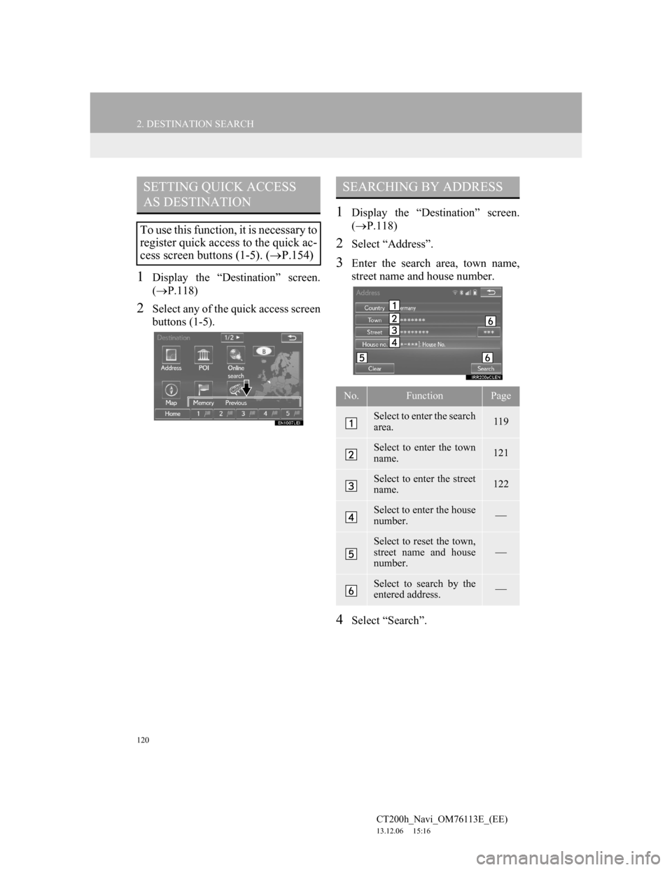 Lexus CT200h 2014 Navigation manual (in English) 120
2. DESTINATION SEARCH
CT200h_Navi_OM76113E_(EE)
13.12.06 15:16
1Display the “Destination” screen.
(P.118)
2Select any of the quick access screen
buttons (1-5).
1Display the “Destinati Lexus CT200h 2014 Navigation manual (in English) 120
2. DESTINATION SEARCH
CT200h_Navi_OM76113E_(EE)
13.12.06 15:16
1Display the “Destination” screen.
(P.118)
2Select any of the quick access screen
buttons (1-5).
1Display the “Destinati