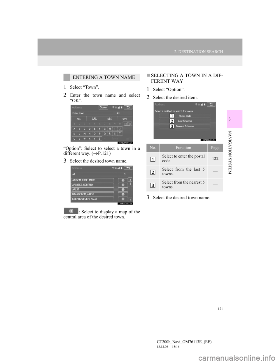 Lexus CT200h 2014 Navigation manual (in English) 121
2. DESTINATION SEARCH
CT200h_Navi_OM76113E_(EE)
13.12.06 15:16
3
NAVIGATION SYSTEM
1Select “Town”.
2Enter the town name and select
“OK”.
“Option”: Select to select a town in a
diff Lexus CT200h 2014 Navigation manual (in English) 121
2. DESTINATION SEARCH
CT200h_Navi_OM76113E_(EE)
13.12.06 15:16
3
NAVIGATION SYSTEM
1Select “Town”.
2Enter the town name and select
“OK”.
“Option”: Select to select a town in a
diff