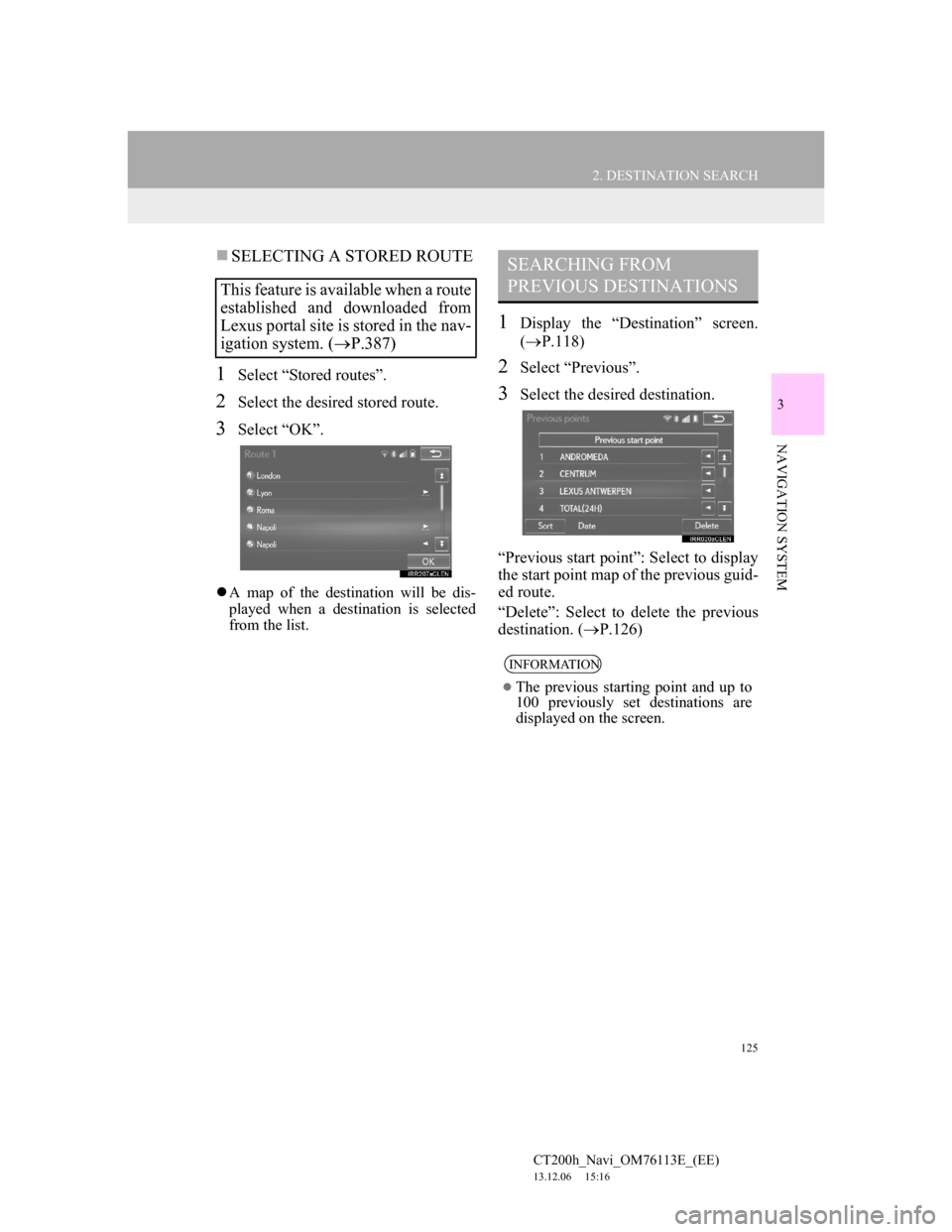Lexus CT200h 2014  Navigation manual (in English) 125
2. DESTINATION SEARCH
CT200h_Navi_OM76113E_(EE)
13.12.06     15:16
3
NAVIGATION SYSTEM
SELECTING A STORED ROUTE
1Select “Stored routes”.
2Select the desired stored route.
3Select “OK”.
