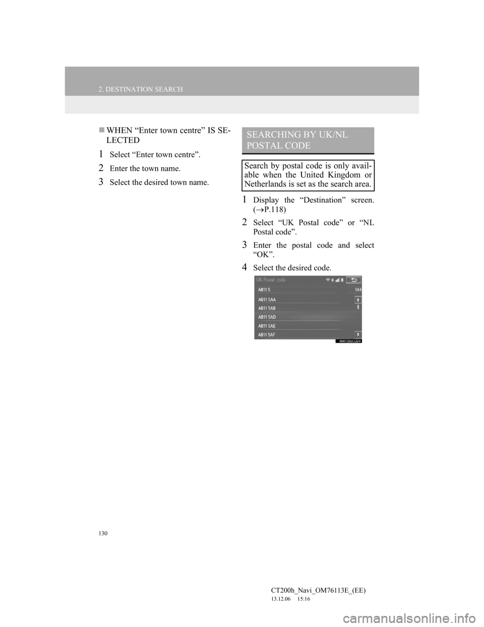 Lexus CT200h 2014 Navigation manual (in English) 130
2. DESTINATION SEARCH
CT200h_Navi_OM76113E_(EE)
13.12.06 15:16
WHEN “Enter town centre” IS SE-
LECTED
1Select “Enter town centre”.
2Enter the town name.
3Select the desired town nam Lexus CT200h 2014 Navigation manual (in English) 130
2. DESTINATION SEARCH
CT200h_Navi_OM76113E_(EE)
13.12.06 15:16
WHEN “Enter town centre” IS SE-
LECTED
1Select “Enter town centre”.
2Enter the town name.
3Select the desired town nam