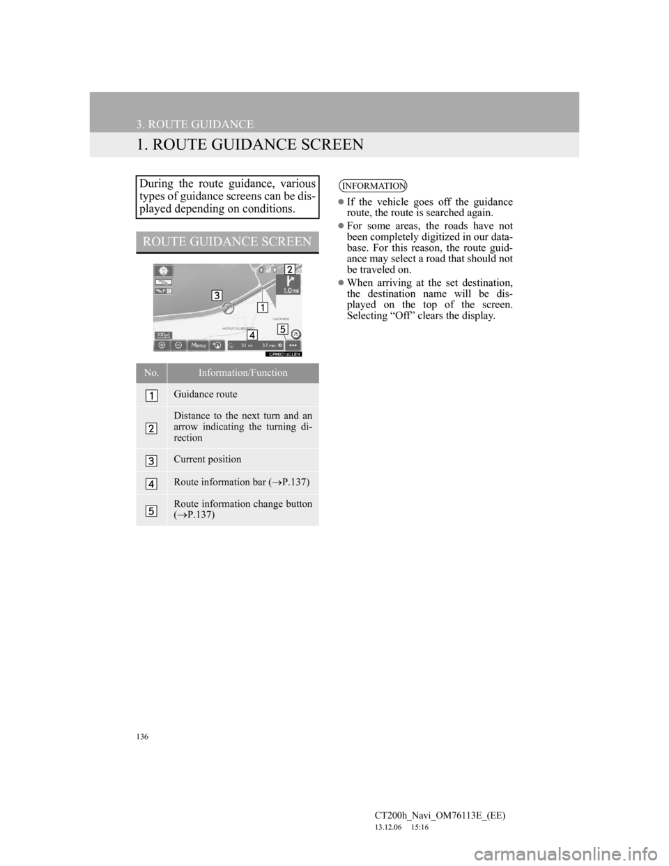Lexus CT200h 2014 Navigation manual (in English) 136
CT200h_Navi_OM76113E_(EE)
13.12.06 15:16
3. ROUTE GUIDANCE
1. ROUTE GUIDANCE SCREEN
During the route guidance, various
types of guidance screens can be dis-
played depending on conditions.
ROU Lexus CT200h 2014 Navigation manual (in English) 136
CT200h_Navi_OM76113E_(EE)
13.12.06 15:16
3. ROUTE GUIDANCE
1. ROUTE GUIDANCE SCREEN
During the route guidance, various
types of guidance screens can be dis-
played depending on conditions.
ROU