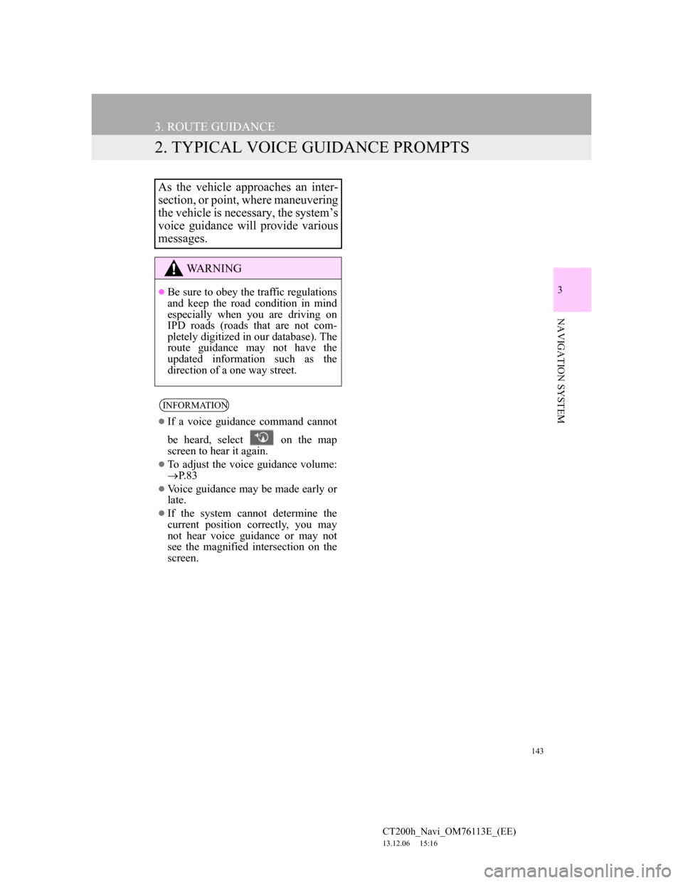 Lexus CT200h 2014  Navigation manual (in English) 143
3. ROUTE GUIDANCE
CT200h_Navi_OM76113E_(EE)
13.12.06     15:16
3
NAVIGATION SYSTEM
2. TYPICAL VOICE GUIDANCE PROMPTS
As the vehicle approaches an inter-
section, or point, where maneuvering
the ve