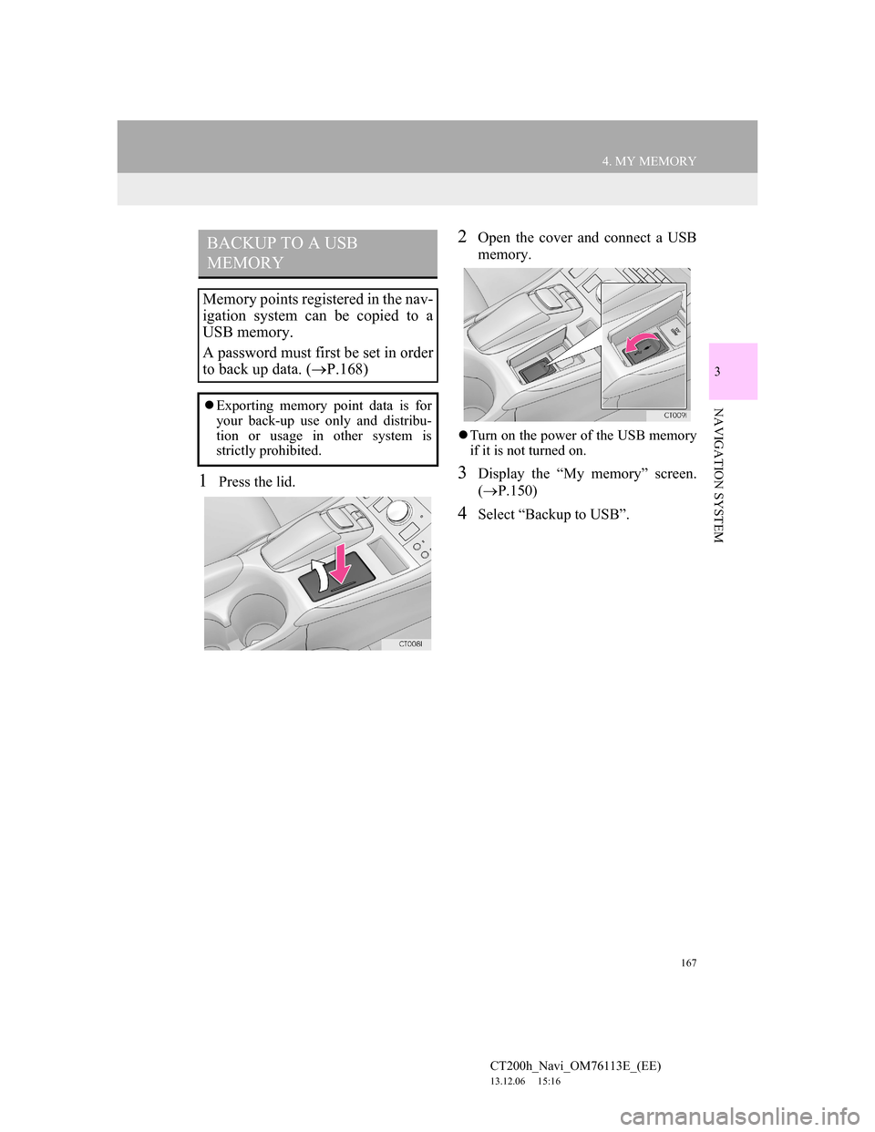 Lexus CT200h 2014 Navigation manual (in English) 167
4. MY MEMORY
CT200h_Navi_OM76113E_(EE)
13.12.06 15:16
3
NAVIGATION SYSTEM
1Press the lid.
2Open the cover and connect a USB
memory.
Turn on the power of the USB memory
if it is not turned o Lexus CT200h 2014 Navigation manual (in English) 167
4. MY MEMORY
CT200h_Navi_OM76113E_(EE)
13.12.06 15:16
3
NAVIGATION SYSTEM
1Press the lid.
2Open the cover and connect a USB
memory.
Turn on the power of the USB memory
if it is not turned o
