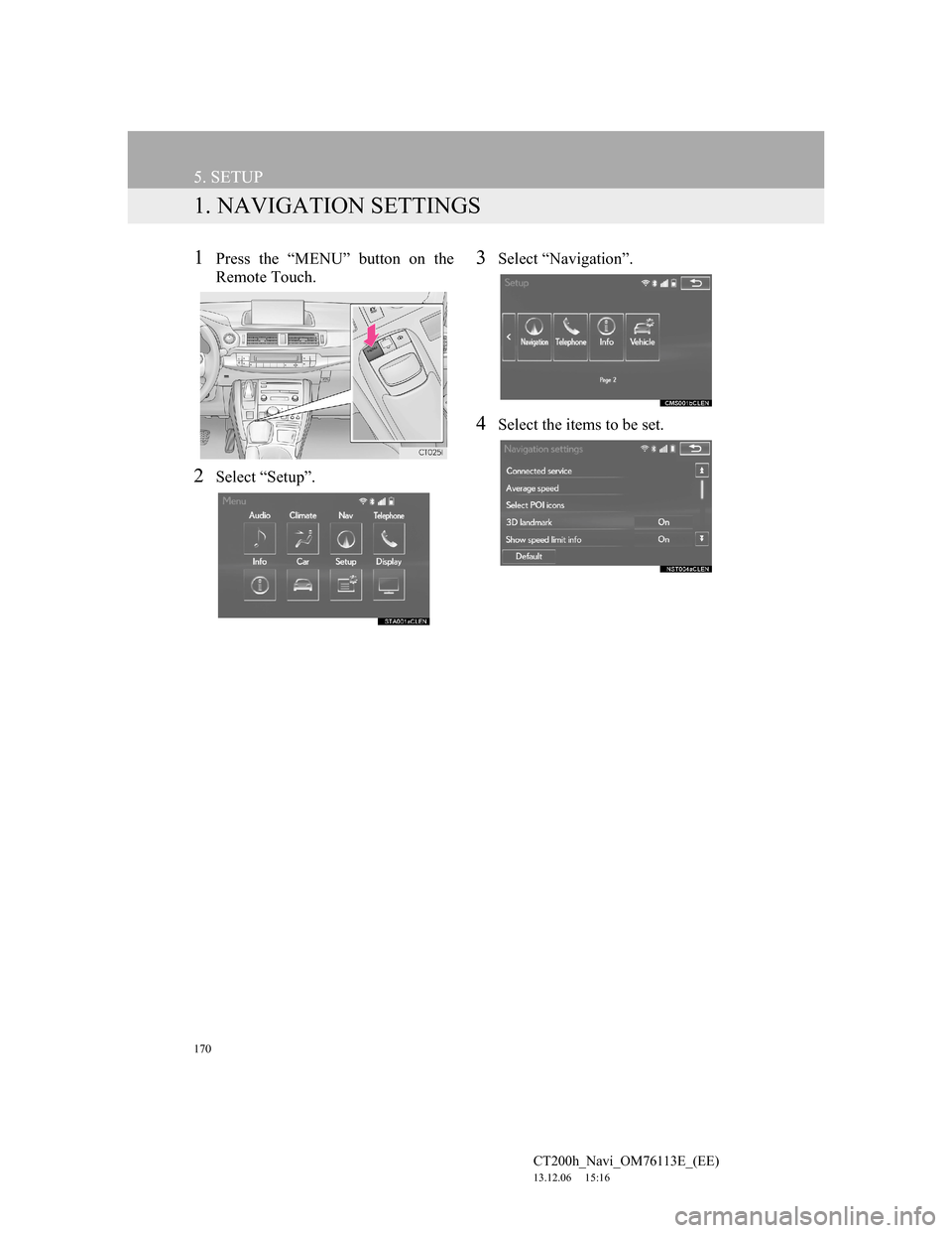 Lexus CT200h 2014  Navigation manual (in English) 170
CT200h_Navi_OM76113E_(EE)
13.12.06     15:16
5. SETUP
1. NAVIGATION SETTINGS
1Press the “MENU” button on the
Remote Touch.
2Select “Setup”.
3Select “Navigation”.
4Select the items to b