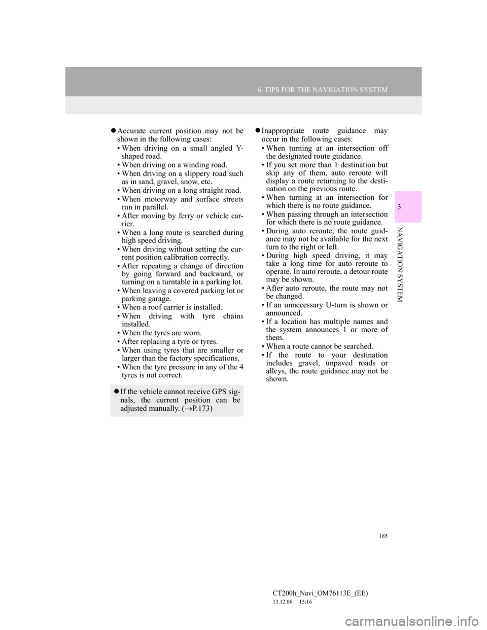 Lexus CT200h 2014 Navigation manual (in English) 185
6. TIPS FOR THE NAVIGATION SYSTEM
CT200h_Navi_OM76113E_(EE)
13.12.06 15:16
3
NAVIGATION SYSTEM
Accurate current position may not be
shown in the following cases:
• When driving on a small Lexus CT200h 2014 Navigation manual (in English) 185
6. TIPS FOR THE NAVIGATION SYSTEM
CT200h_Navi_OM76113E_(EE)
13.12.06 15:16
3
NAVIGATION SYSTEM
Accurate current position may not be
shown in the following cases:
• When driving on a small