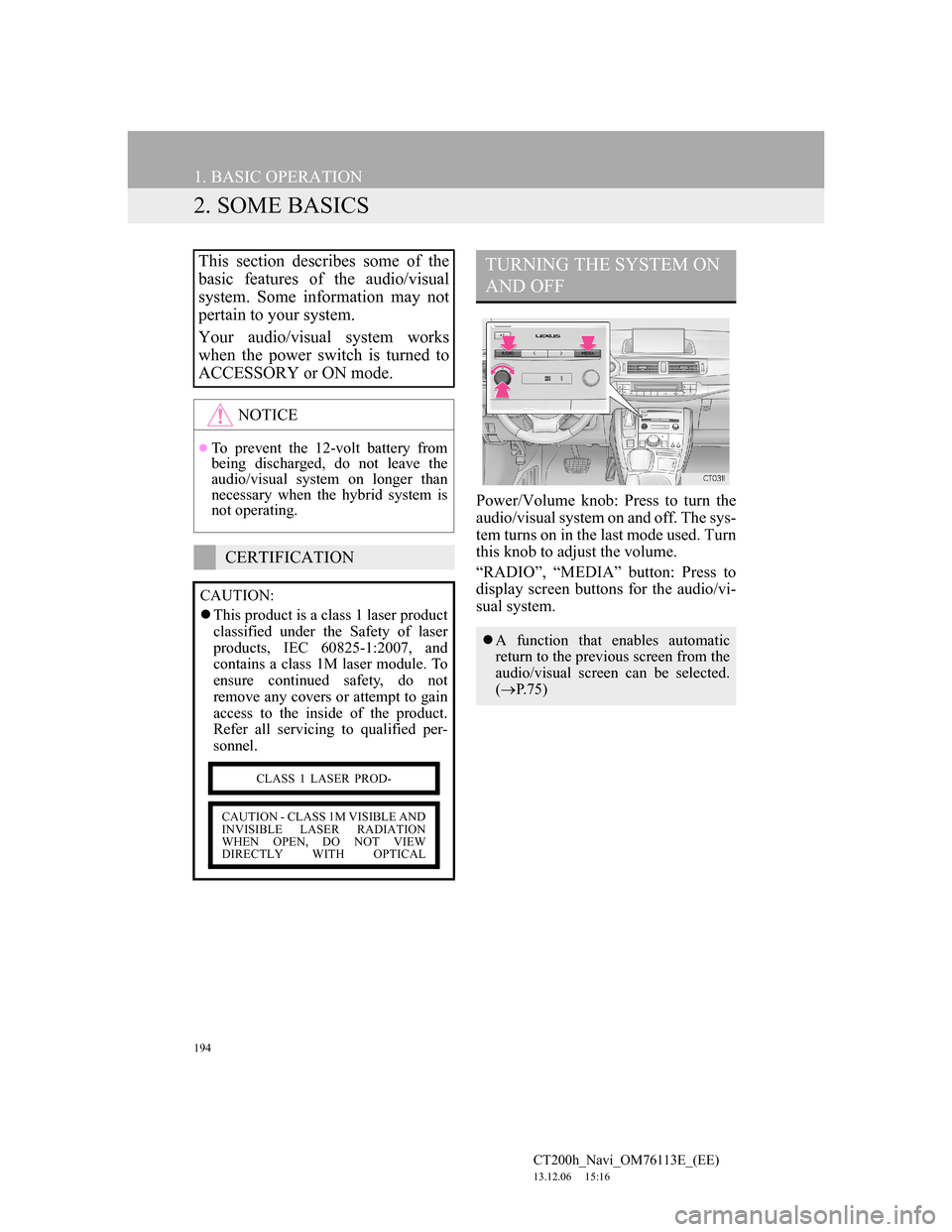 Lexus CT200h 2014 Navigation manual (in English) 194
1. BASIC OPERATION
CT200h_Navi_OM76113E_(EE)
13.12.06 15:16
2. SOME BASICS
Power/Volume knob: Press to turn the
audio/visual system on and off. The sys-
tem turns on in the last mode used. Tur Lexus CT200h 2014 Navigation manual (in English) 194
1. BASIC OPERATION
CT200h_Navi_OM76113E_(EE)
13.12.06 15:16
2. SOME BASICS
Power/Volume knob: Press to turn the
audio/visual system on and off. The sys-
tem turns on in the last mode used. Tur
