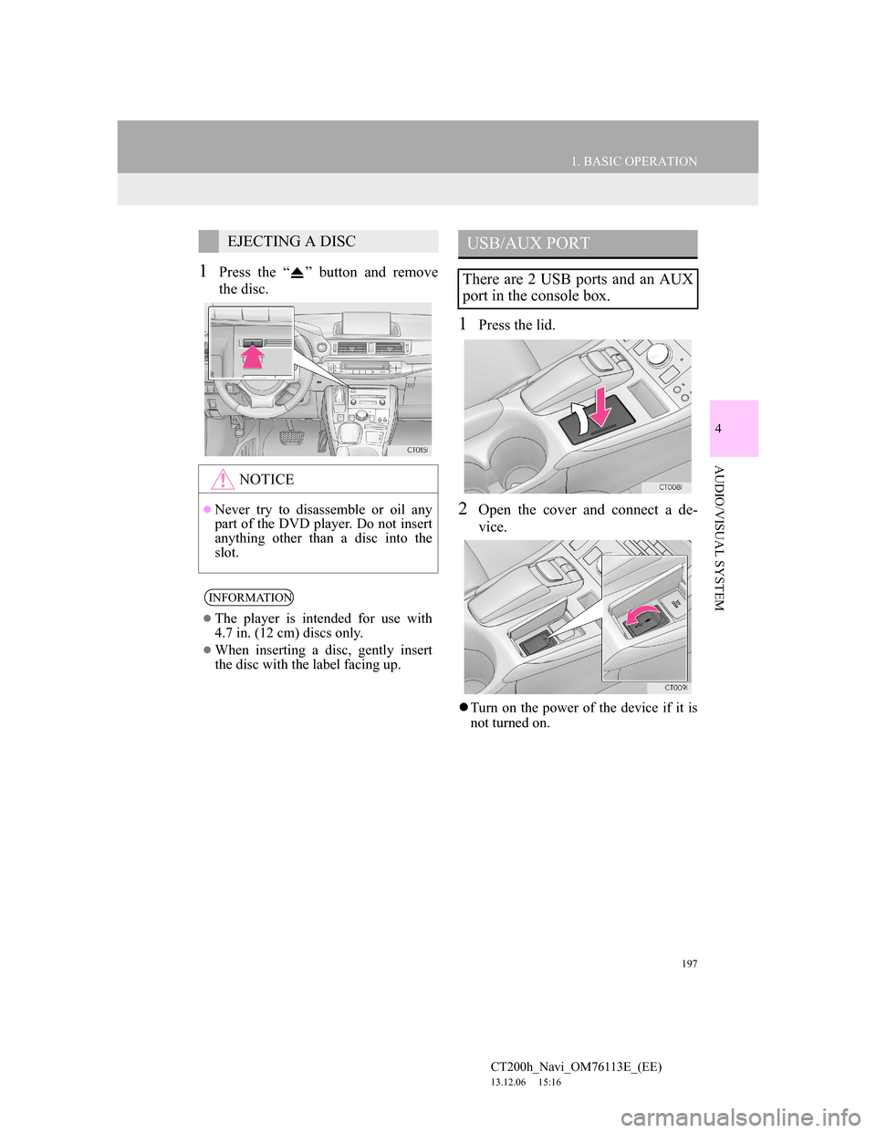 Lexus CT200h 2014  Navigation manual (in English) 197
1. BASIC OPERATION
4
AUDIO/VISUAL SYSTEM
CT200h_Navi_OM76113E_(EE)
13.12.06     15:16
1Press the “ ” button and remove
the disc.
1Press the lid.
2Open the cover and connect a de-
vice.
Turn