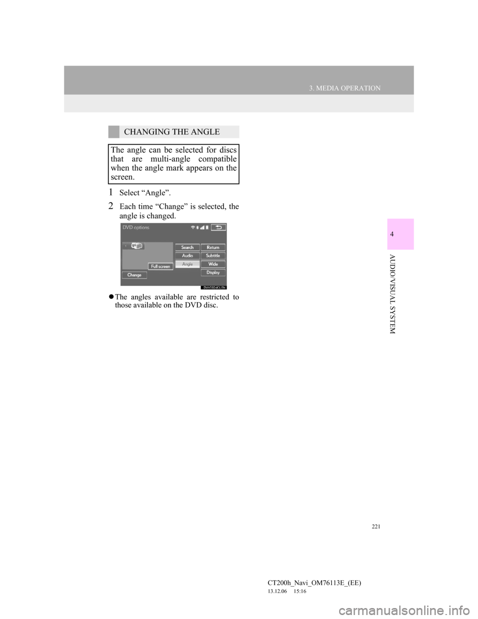 Lexus CT200h 2014 Navigation manual (in English) 221
3. MEDIA OPERATION
4
AUDIO/VISUAL SYSTEM
CT200h_Navi_OM76113E_(EE)
13.12.06 15:16
1Select “Angle”.
2Each time “Change” is selected, the
angle is changed.
The angles available are re Lexus CT200h 2014 Navigation manual (in English) 221
3. MEDIA OPERATION
4
AUDIO/VISUAL SYSTEM
CT200h_Navi_OM76113E_(EE)
13.12.06 15:16
1Select “Angle”.
2Each time “Change” is selected, the
angle is changed.
The angles available are re