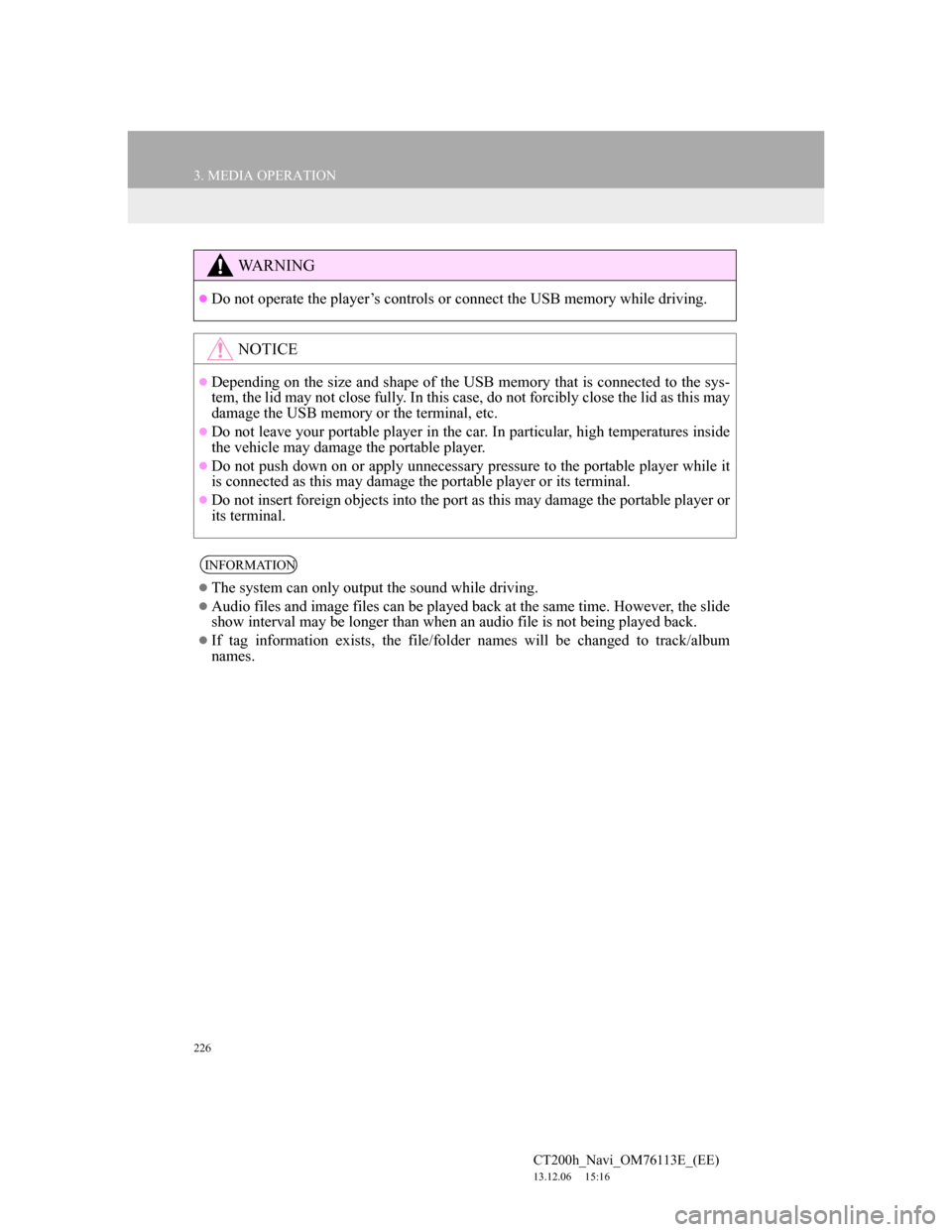 Lexus CT200h 2014 Navigation manual (in English) 226
3. MEDIA OPERATION
CT200h_Navi_OM76113E_(EE)
13.12.06 15:16
WA R N I N G
Do not operate the player’s controls or connect the USB memory while driving.
NOTICE
Depending on the size and Lexus CT200h 2014 Navigation manual (in English) 226
3. MEDIA OPERATION
CT200h_Navi_OM76113E_(EE)
13.12.06 15:16
WA R N I N G
Do not operate the player’s controls or connect the USB memory while driving.
NOTICE
Depending on the size and