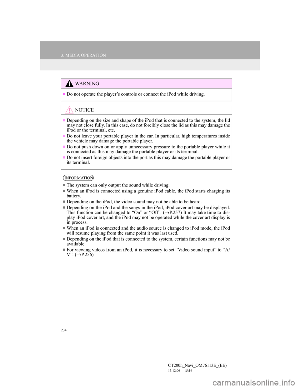 Lexus CT200h 2014 Navigation manual (in English) 234
3. MEDIA OPERATION
CT200h_Navi_OM76113E_(EE)
13.12.06 15:16
WA R N I N G
Do not operate the player’s controls or connect the iPod while driving.
NOTICE
Depending on the size and shape Lexus CT200h 2014 Navigation manual (in English) 234
3. MEDIA OPERATION
CT200h_Navi_OM76113E_(EE)
13.12.06 15:16
WA R N I N G
Do not operate the player’s controls or connect the iPod while driving.
NOTICE
Depending on the size and shape
