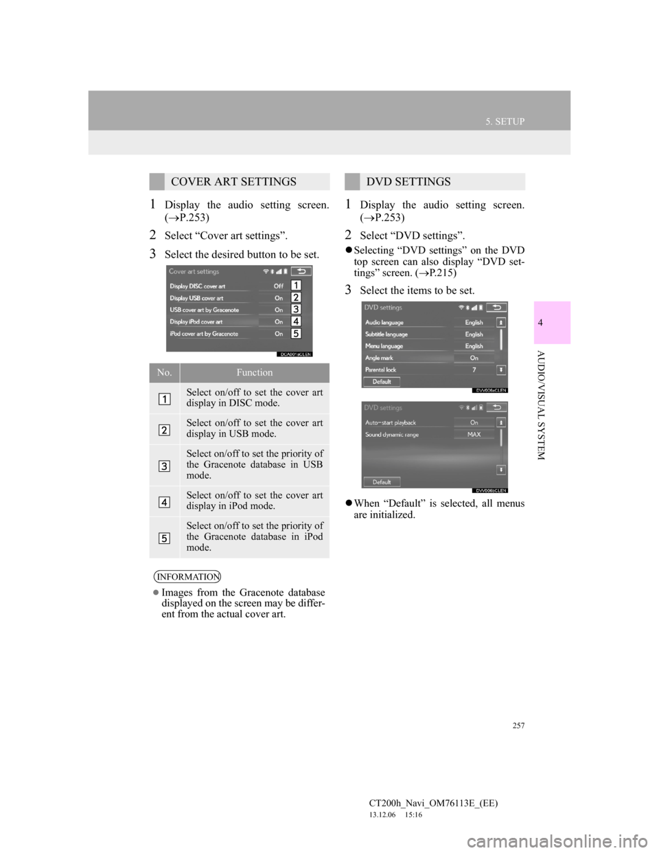Lexus CT200h 2014 Navigation manual (in English) 257
5. SETUP
4
AUDIO/VISUAL SYSTEM
CT200h_Navi_OM76113E_(EE)
13.12.06 15:16
1Display the audio setting screen.
(P.253)
2Select “Cover art settings”.
3Select the desired button to be set.
1D Lexus CT200h 2014 Navigation manual (in English) 257
5. SETUP
4
AUDIO/VISUAL SYSTEM
CT200h_Navi_OM76113E_(EE)
13.12.06 15:16
1Display the audio setting screen.
(P.253)
2Select “Cover art settings”.
3Select the desired button to be set.
1D