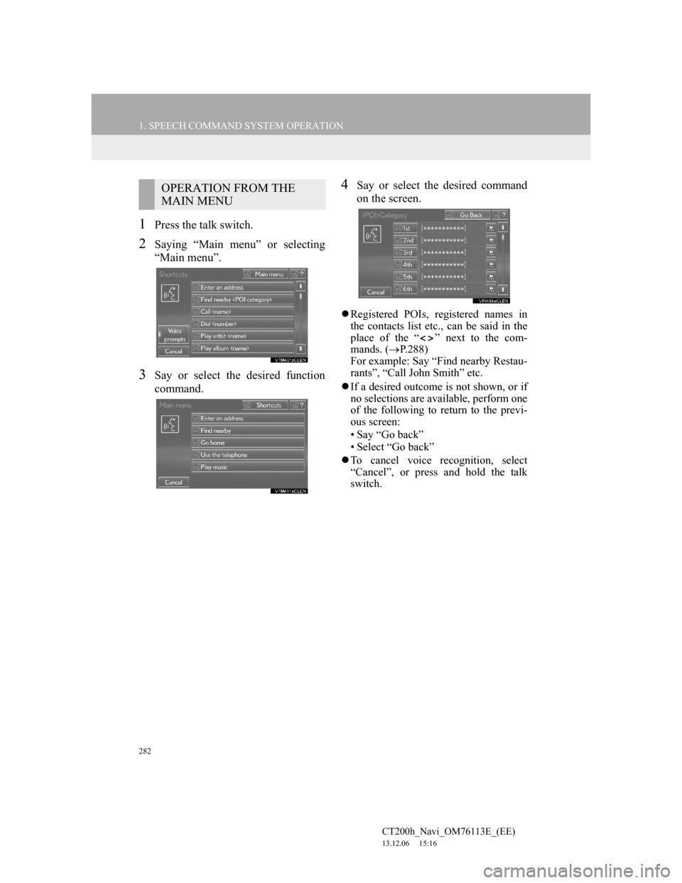 Lexus CT200h 2014 Navigation manual (in English) 282
1. SPEECH COMMAND SYSTEM OPERATION
CT200h_Navi_OM76113E_(EE)
13.12.06 15:16
1Press the talk switch.
2Saying “Main menu” or selecting
“Main menu”.
3Say or select the desired function
co Lexus CT200h 2014 Navigation manual (in English) 282
1. SPEECH COMMAND SYSTEM OPERATION
CT200h_Navi_OM76113E_(EE)
13.12.06 15:16
1Press the talk switch.
2Saying “Main menu” or selecting
“Main menu”.
3Say or select the desired function
co