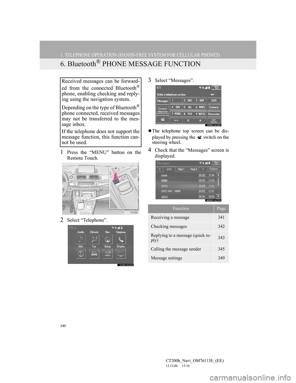Lexus CT200h 2014 Navigation manual (in English) 340
1. TELEPHONE OPERATION (HANDS-FREE SYSTEM FOR CELLULAR PHONES)
CT200h_Navi_OM76113E_(EE)
13.12.06 15:16
6. Bluetooth® PHONE MESSAGE FUNCTION
1Press the “MENU” button on the
Remote Touch.
Lexus CT200h 2014 Navigation manual (in English) 340
1. TELEPHONE OPERATION (HANDS-FREE SYSTEM FOR CELLULAR PHONES)
CT200h_Navi_OM76113E_(EE)
13.12.06 15:16
6. Bluetooth® PHONE MESSAGE FUNCTION
1Press the “MENU” button on the
Remote Touch.