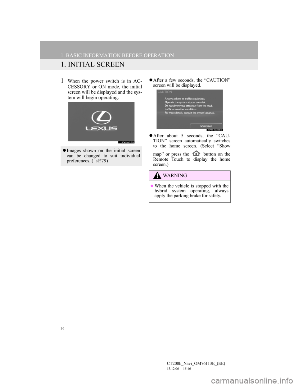 Lexus CT200h 2014 Navigation manual (in English) 36
CT200h_Navi_OM76113E_(EE)
13.12.06 15:16
1. BASIC INFORMATION BEFORE OPERATION
1. INITIAL SCREEN
1When the power switch is in AC-
CESSORY or ON mode, the initial
screen will be displayed and th Lexus CT200h 2014 Navigation manual (in English) 36
CT200h_Navi_OM76113E_(EE)
13.12.06 15:16
1. BASIC INFORMATION BEFORE OPERATION
1. INITIAL SCREEN
1When the power switch is in AC-
CESSORY or ON mode, the initial
screen will be displayed and th
