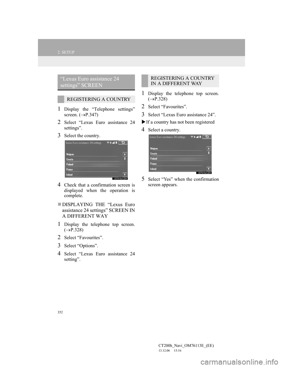Lexus CT200h 2014 Navigation manual (in English) 352
2. SETUP
CT200h_Navi_OM76113E_(EE)
13.12.06 15:16
1Display the “Telephone settings”
screen. (P.347)
2Select “Lexus Euro assistance 24
settings”.
3Select the country.
4Check that a c Lexus CT200h 2014 Navigation manual (in English) 352
2. SETUP
CT200h_Navi_OM76113E_(EE)
13.12.06 15:16
1Display the “Telephone settings”
screen. (P.347)
2Select “Lexus Euro assistance 24
settings”.
3Select the country.
4Check that a c