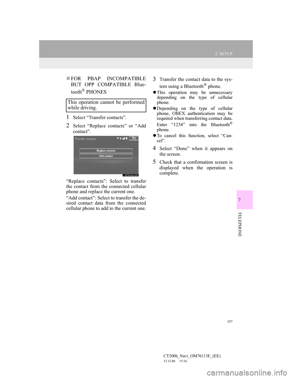 Lexus CT200h 2014 Navigation manual (in English) 357
2. SETUP
7
TELEPHONE
CT200h_Navi_OM76113E_(EE)
13.12.06 15:16
FOR PBAP INCOMPATIBLE
BUT OPP COMPATIBLE Blue-
tooth
® PHONES
1Select “Transfer contacts”.
2Select “Replace contacts” Lexus CT200h 2014 Navigation manual (in English) 357
2. SETUP
7
TELEPHONE
CT200h_Navi_OM76113E_(EE)
13.12.06 15:16
FOR PBAP INCOMPATIBLE
BUT OPP COMPATIBLE Blue-
tooth
® PHONES
1Select “Transfer contacts”.
2Select “Replace contacts”