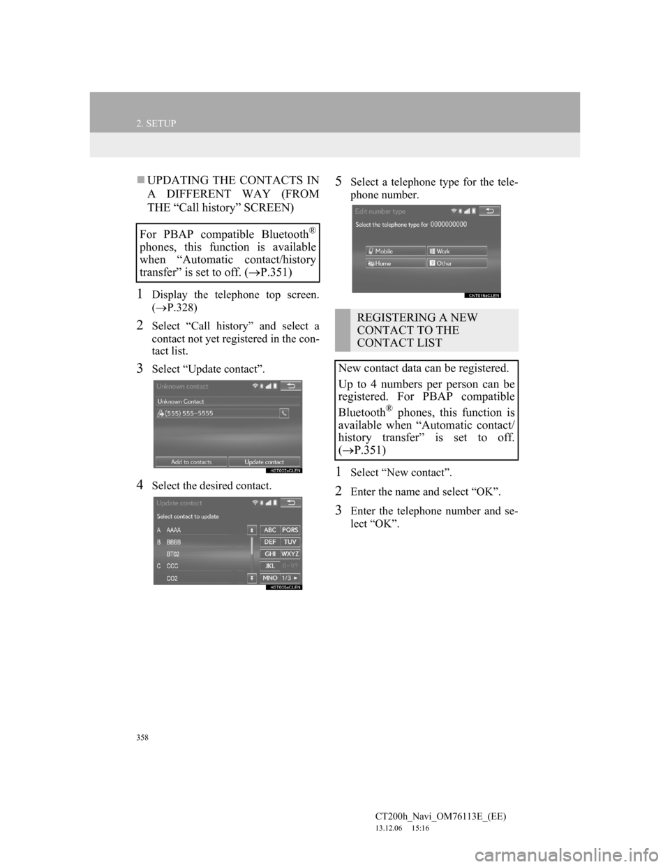 Lexus CT200h 2014 Navigation manual (in English) 358
2. SETUP
CT200h_Navi_OM76113E_(EE)
13.12.06 15:16
UPDATING THE CONTACTS IN
A DIFFERENT WAY (FROM
THE “Call history” SCREEN)
1Display the telephone top screen.
(P.328)
2Select “Call Lexus CT200h 2014 Navigation manual (in English) 358
2. SETUP
CT200h_Navi_OM76113E_(EE)
13.12.06 15:16
UPDATING THE CONTACTS IN
A DIFFERENT WAY (FROM
THE “Call history” SCREEN)
1Display the telephone top screen.
(P.328)
2Select “Call