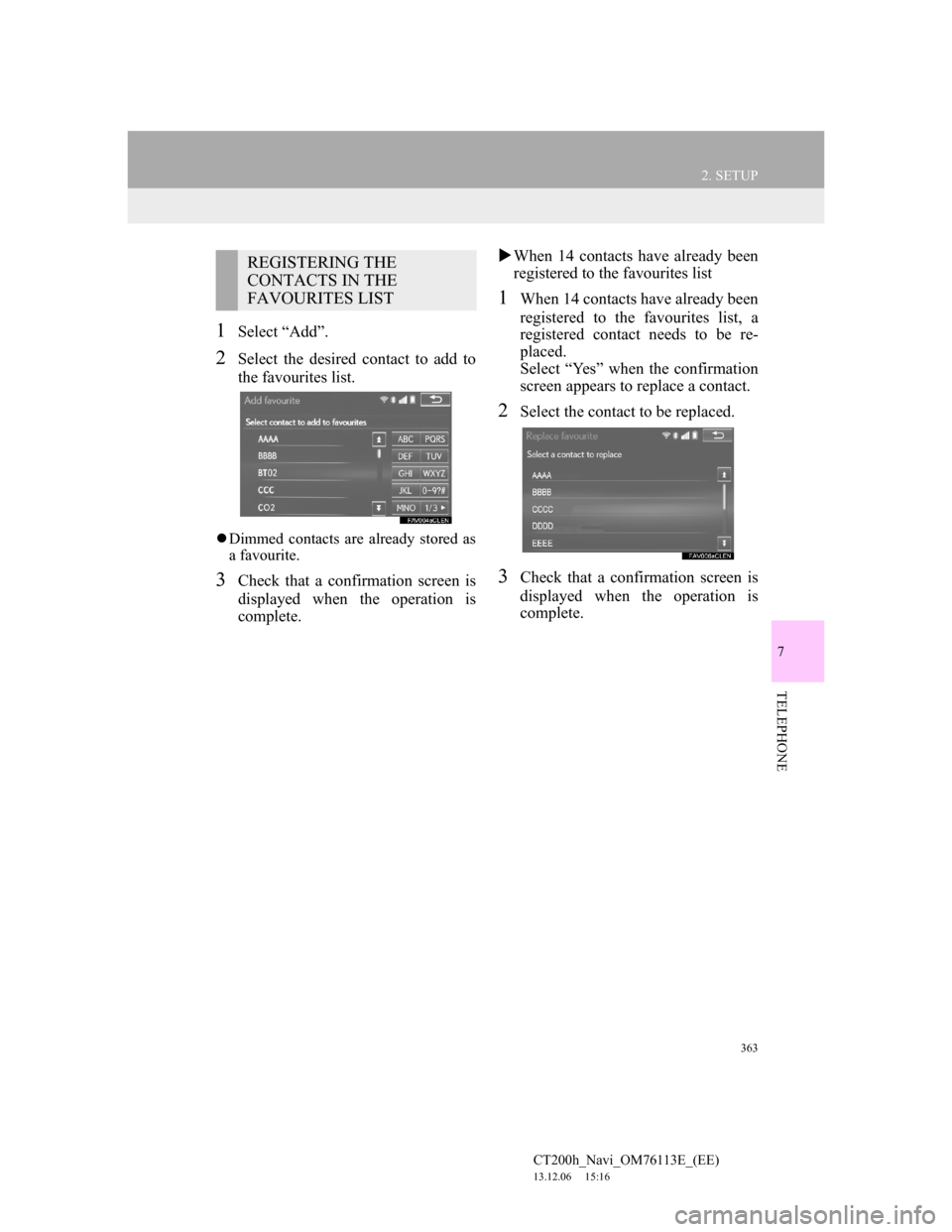 Lexus CT200h 2014 Navigation manual (in English) 363
2. SETUP
7
TELEPHONE
CT200h_Navi_OM76113E_(EE)
13.12.06 15:16
1Select “Add”.
2Select the desired contact to add to
the favourites list.
Dimmed contacts are already stored as
a favourite Lexus CT200h 2014 Navigation manual (in English) 363
2. SETUP
7
TELEPHONE
CT200h_Navi_OM76113E_(EE)
13.12.06 15:16
1Select “Add”.
2Select the desired contact to add to
the favourites list.
Dimmed contacts are already stored as
a favourite