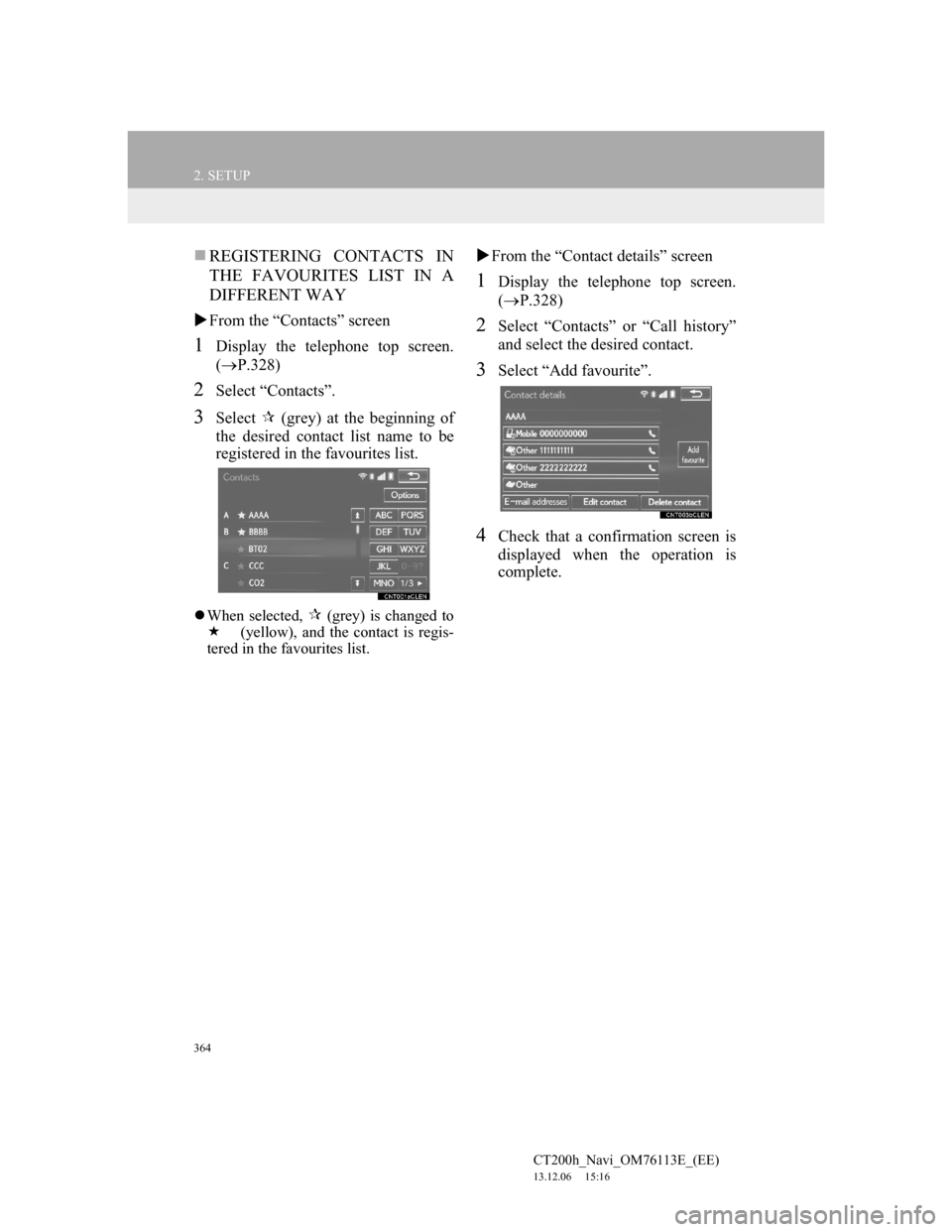Lexus CT200h 2014 Navigation manual (in English) 364
2. SETUP
CT200h_Navi_OM76113E_(EE)
13.12.06 15:16
REGISTERING CONTACTS IN
THE FAVOURITES LIST IN A
DIFFERENT WAY
From the “Contacts” screen
1Display the telephone top screen.
(P.3 Lexus CT200h 2014 Navigation manual (in English) 364
2. SETUP
CT200h_Navi_OM76113E_(EE)
13.12.06 15:16
REGISTERING CONTACTS IN
THE FAVOURITES LIST IN A
DIFFERENT WAY
From the “Contacts” screen
1Display the telephone top screen.
(P.3