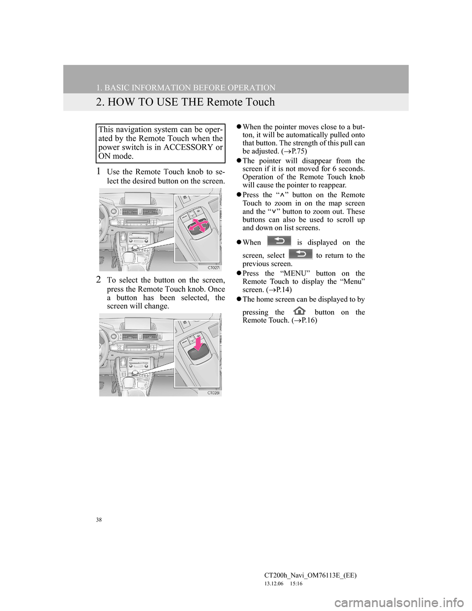 Lexus CT200h 2014 Navigation manual (in English) 38
1. BASIC INFORMATION BEFORE OPERATION
CT200h_Navi_OM76113E_(EE)
13.12.06 15:16
2. HOW TO USE THE Remote Touch
1Use the Remote Touch knob to se-
lect the desired button on the screen.
2To select Lexus CT200h 2014 Navigation manual (in English) 38
1. BASIC INFORMATION BEFORE OPERATION
CT200h_Navi_OM76113E_(EE)
13.12.06 15:16
2. HOW TO USE THE Remote Touch
1Use the Remote Touch knob to se-
lect the desired button on the screen.
2To select