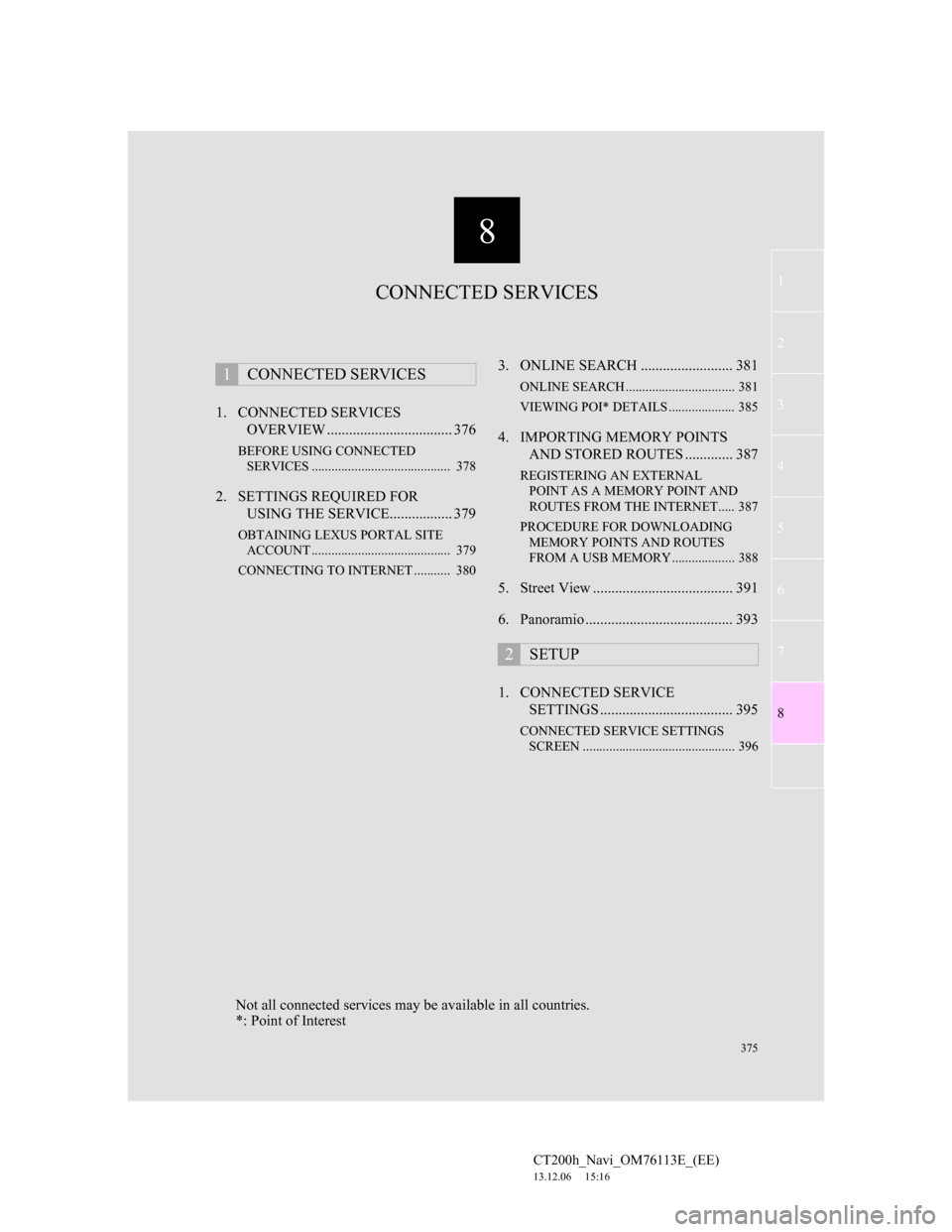 Lexus CT200h 2014 Navigation manual (in English) 8
375
1
2
3
4
5
6
7
CT200h_Navi_OM76113E_(EE)
13.12.06 15:16
8
1. CONNECTED SERVICES
OVERVIEW .................................. 376
BEFORE USING CONNECTED
SERVICES ............................. Lexus CT200h 2014 Navigation manual (in English) 8
375
1
2
3
4
5
6
7
CT200h_Navi_OM76113E_(EE)
13.12.06 15:16
8
1. CONNECTED SERVICES
OVERVIEW .................................. 376
BEFORE USING CONNECTED
SERVICES .............................