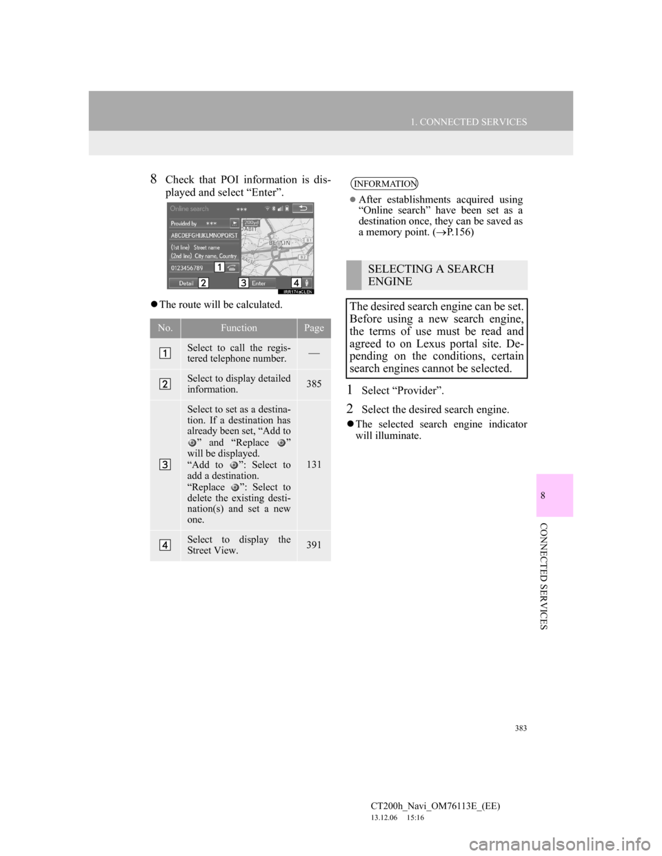 Lexus CT200h 2014 Navigation manual (in English) 383
1. CONNECTED SERVICES
8
CONNECTED SERVICES
CT200h_Navi_OM76113E_(EE)
13.12.06 15:16
8Check that POI information is dis-
played and select “Enter”.
The route will be calculated.
1Select Lexus CT200h 2014 Navigation manual (in English) 383
1. CONNECTED SERVICES
8
CONNECTED SERVICES
CT200h_Navi_OM76113E_(EE)
13.12.06 15:16
8Check that POI information is dis-
played and select “Enter”.
The route will be calculated.
1Select