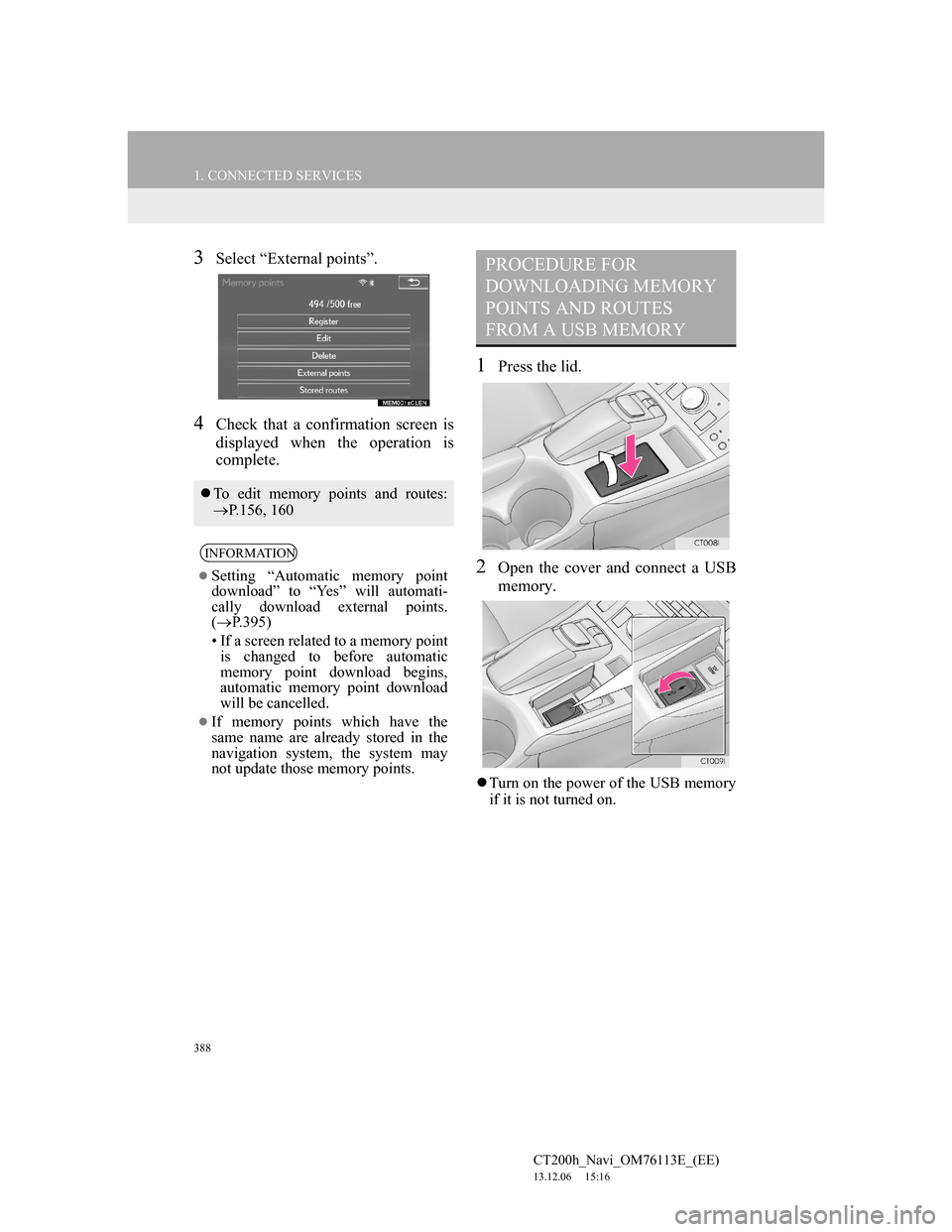 Lexus CT200h 2014 Navigation manual (in English) 388
1. CONNECTED SERVICES
CT200h_Navi_OM76113E_(EE)
13.12.06 15:16
3Select “External points”.
4Check that a confirmation screen is
displayed when the operation is
complete.
1Press the lid.
2Op Lexus CT200h 2014 Navigation manual (in English) 388
1. CONNECTED SERVICES
CT200h_Navi_OM76113E_(EE)
13.12.06 15:16
3Select “External points”.
4Check that a confirmation screen is
displayed when the operation is
complete.
1Press the lid.
2Op