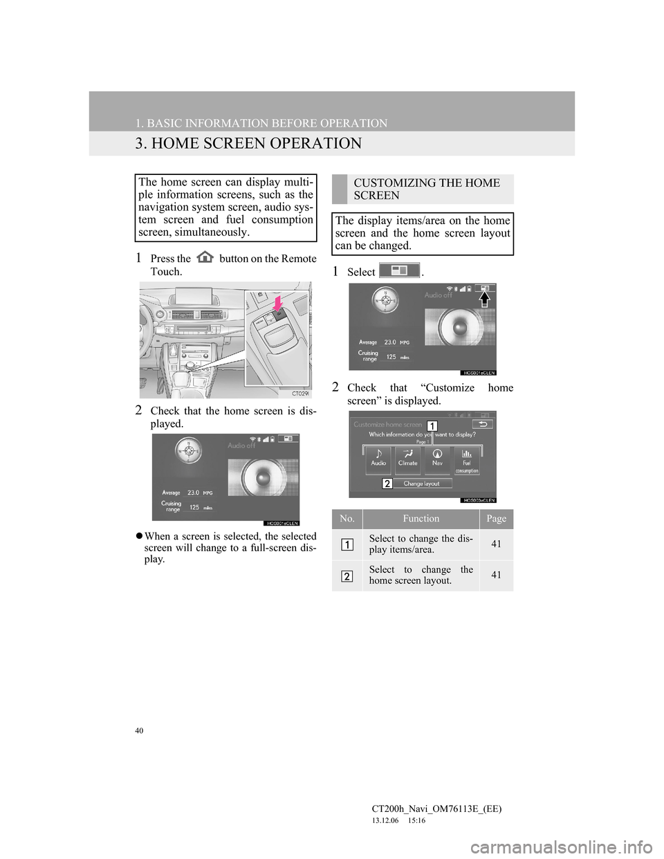 Lexus CT200h 2014 Navigation manual (in English) 40
1. BASIC INFORMATION BEFORE OPERATION
CT200h_Navi_OM76113E_(EE)
13.12.06 15:16
3. HOME SCREEN OPERATION
1Press the button on the Remote
Touch.
2Check that the home screen is dis-
played.
W Lexus CT200h 2014 Navigation manual (in English) 40
1. BASIC INFORMATION BEFORE OPERATION
CT200h_Navi_OM76113E_(EE)
13.12.06 15:16
3. HOME SCREEN OPERATION
1Press the button on the Remote
Touch.
2Check that the home screen is dis-
played.
W